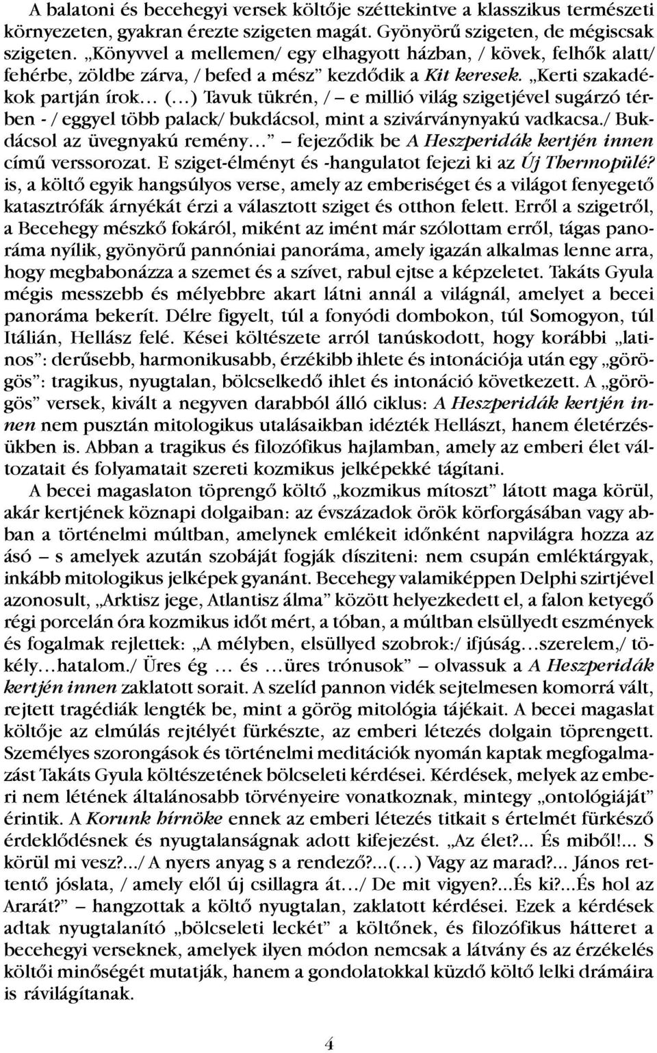 Kerti szakadékok partján írok ( ) Tavuk tükrén, / e millió világ szigetjével sugárzó térben - / eggyel több palack/ bukdácsol, mint a szivárványnyakú vadkacsa.