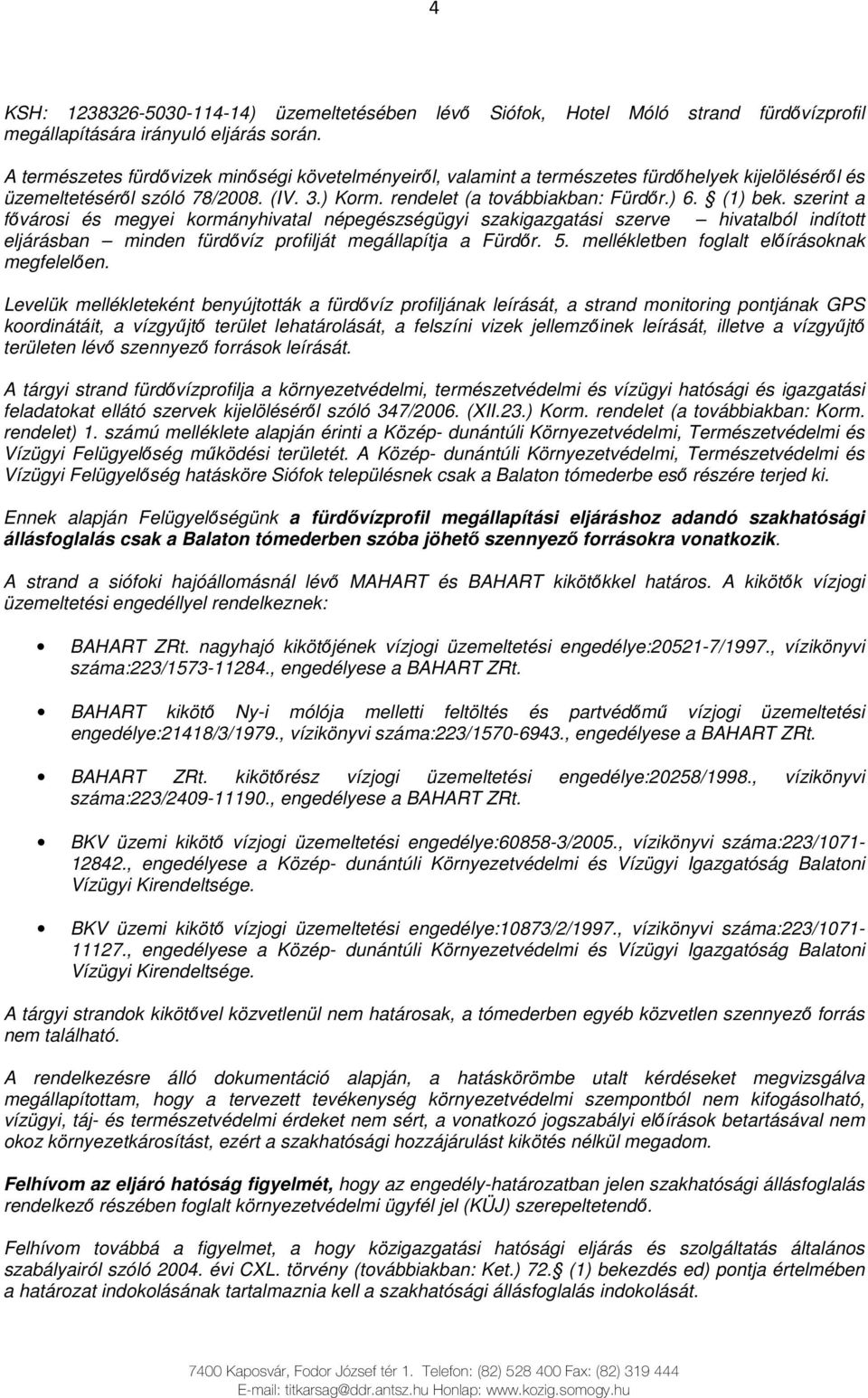 szerint a fıvárosi és megyei kormányhivatal népegészségügyi szakigazgatási szerve hivatalból indított eljárásban minden fürdıvíz profilját megállapítja a Fürdır. 5.