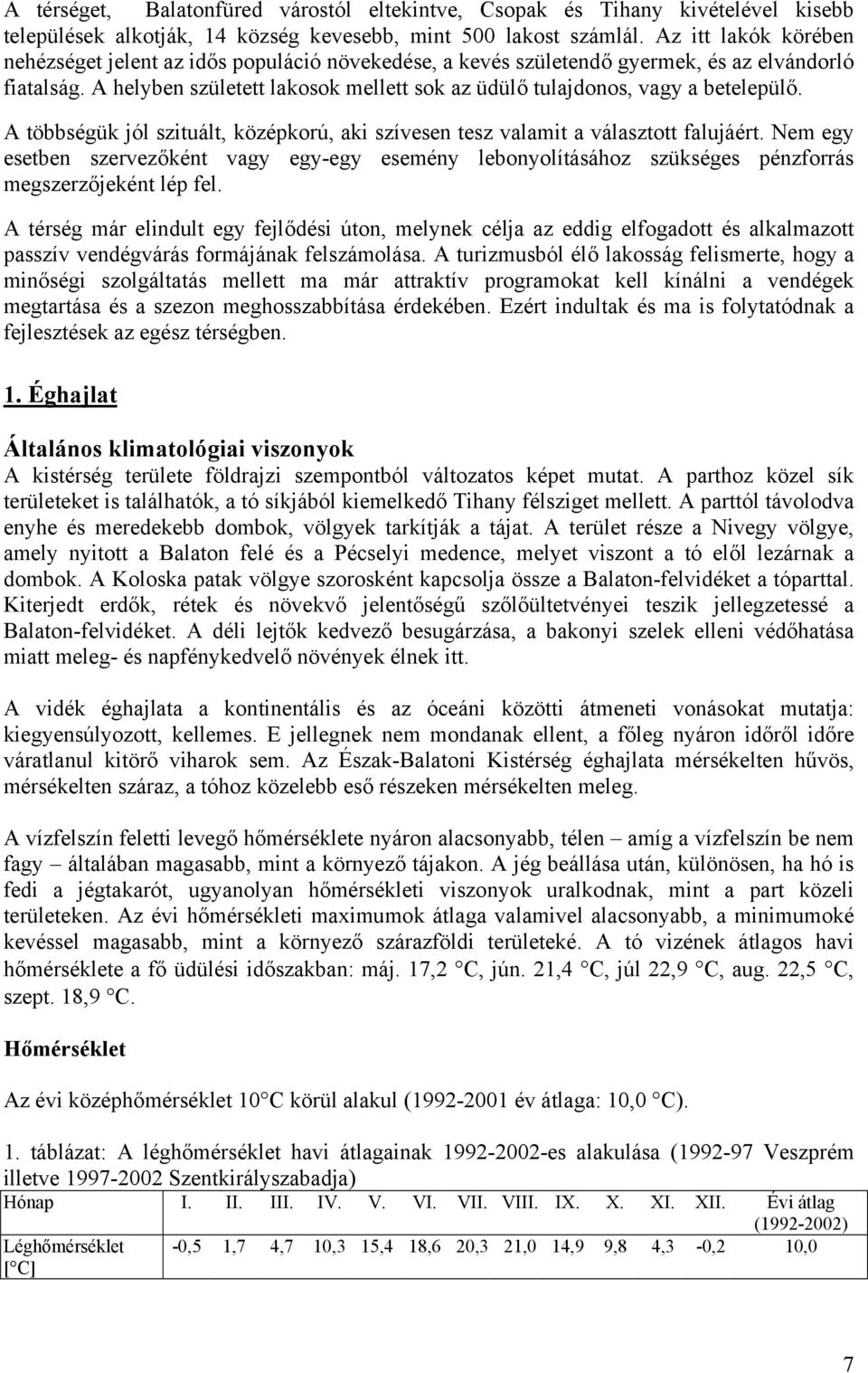 A helyben született lakosok mellett sok az üdülő tulajdonos, vagy a betelepülő. A többségük jól szituált, középkorú, aki szívesen tesz valamit a választott falujáért.