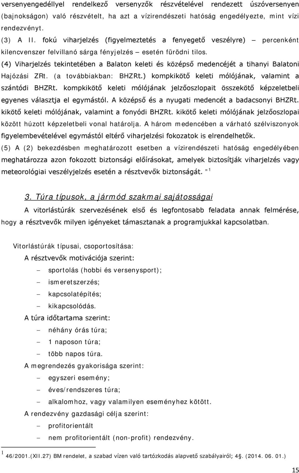 (4) Viharjelzés tekintetében a Balaton keleti és középső medencéjét a tihanyi Balatoni Hajózási ZRt. (a továbbiakban: BHZRt.) kompkikötő keleti mólójának, valamint a szántódi BHZRt.