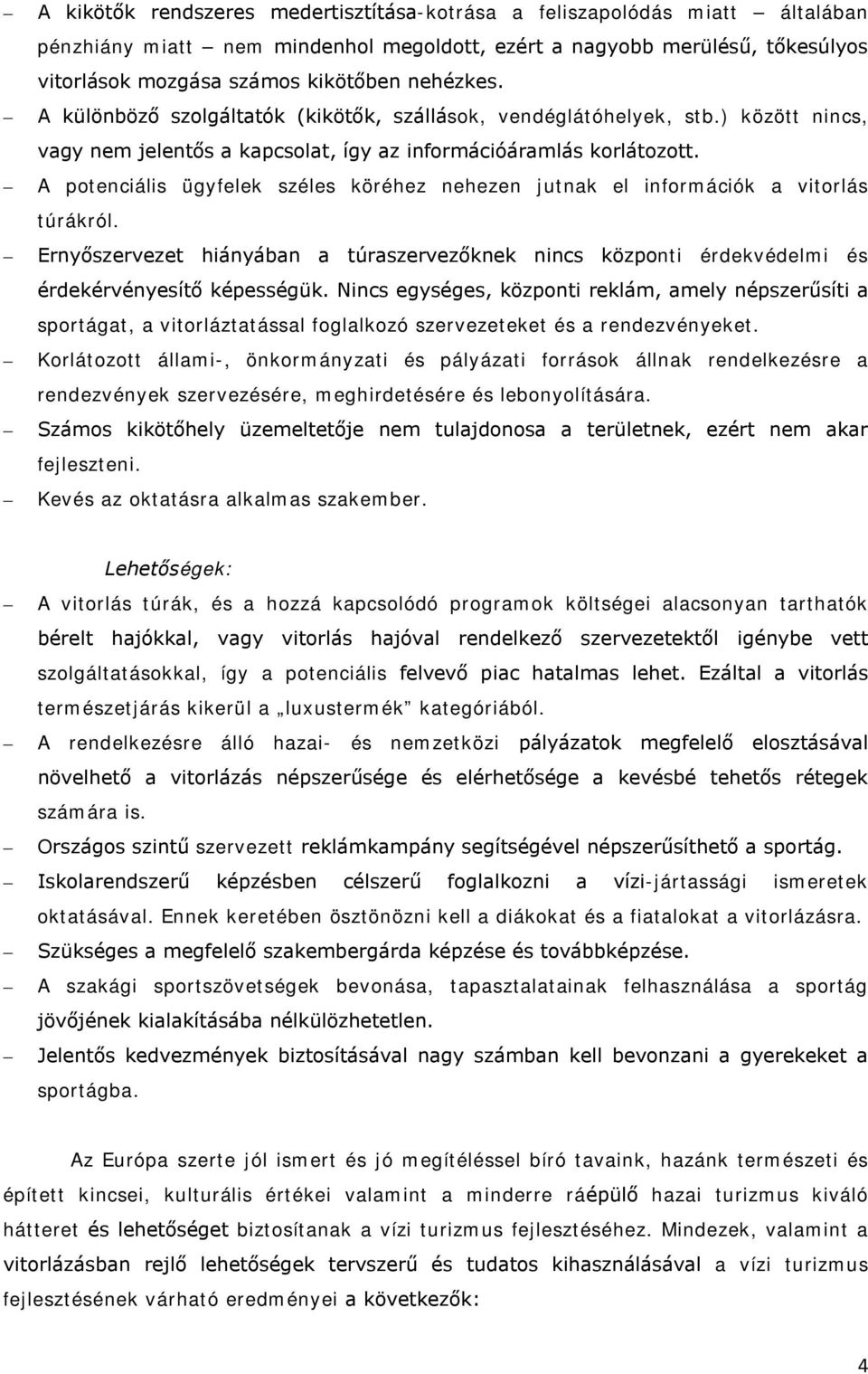 A potenciális ügyfelek széles köréhez nehezen jutnak el információk a vitorlás túrákról. Ernyőszervezet hiányában a túraszervezőknek nincs központi érdekvédelmi és érdekérvényesítő képességük.