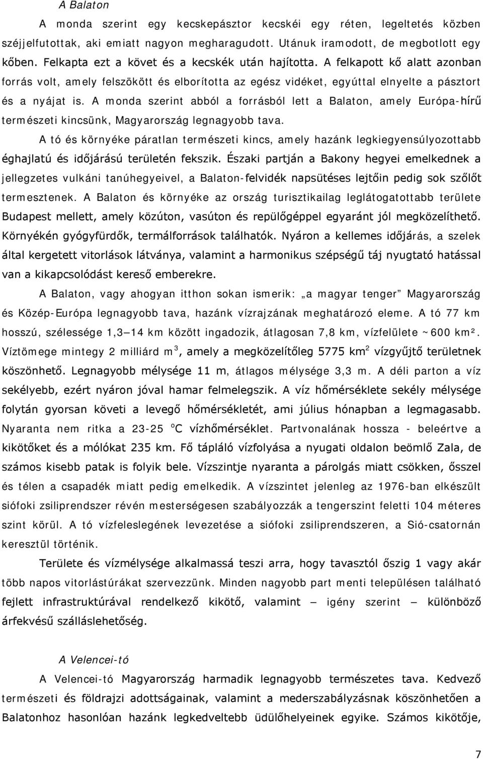 A monda szerint abból a forrásból lett a Balaton, amely Európa-hírű természeti kincsünk, Magyarország legnagyobb tava.