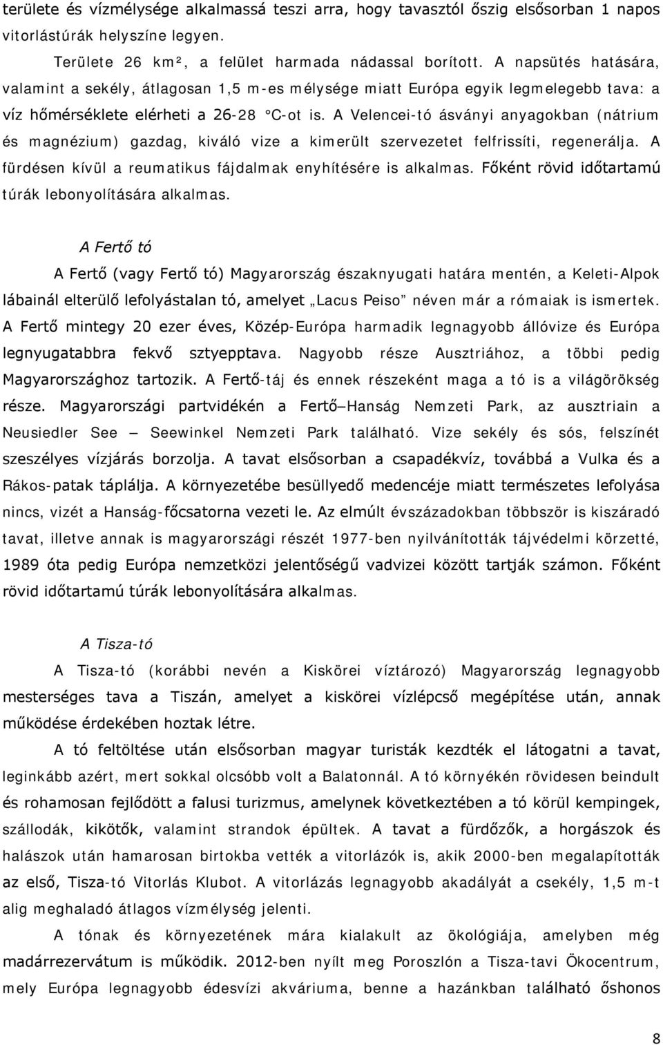 A Velencei-tó ásványi anyagokban (nátrium és magnézium) gazdag, kiváló vize a kimerült szervezetet felfrissíti, regenerálja. A fürdésen kívül a reumatikus fájdalmak enyhítésére is alkalmas.