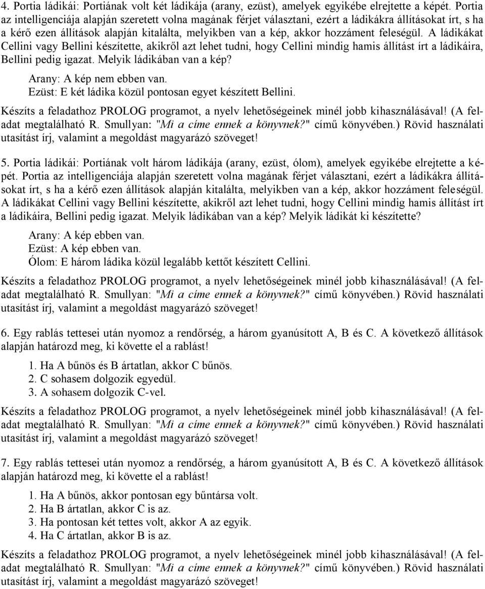 feleségül. A ládikákat Cellini vagy Bellini készítette, akikről azt lehet tudni, hogy Cellini mindig hamis állítást írt a ládikáira, Bellini pedig igazat. Melyik ládikában van a kép?