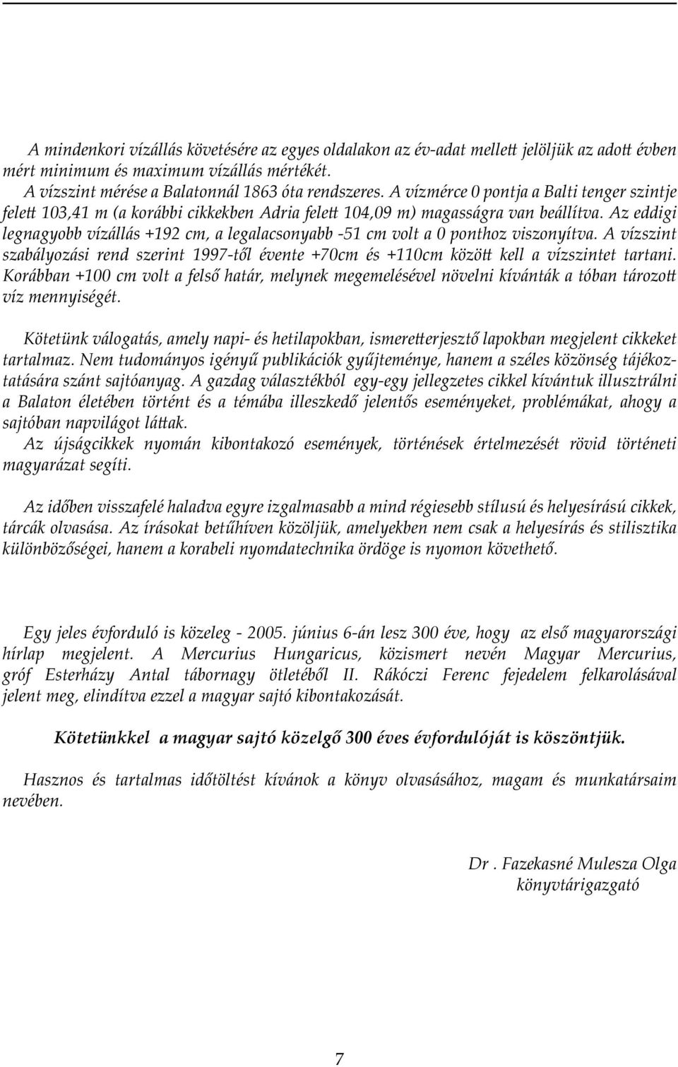 Az eddigi legnagyobb vízállás +192 cm, a legalacsonyabb -51 cm volt a 0 ponthoz viszonyítva. A vízszint szabályozási rend szerint 1997-től évente +70cm és +110cm között kell a vízszintet tartani.