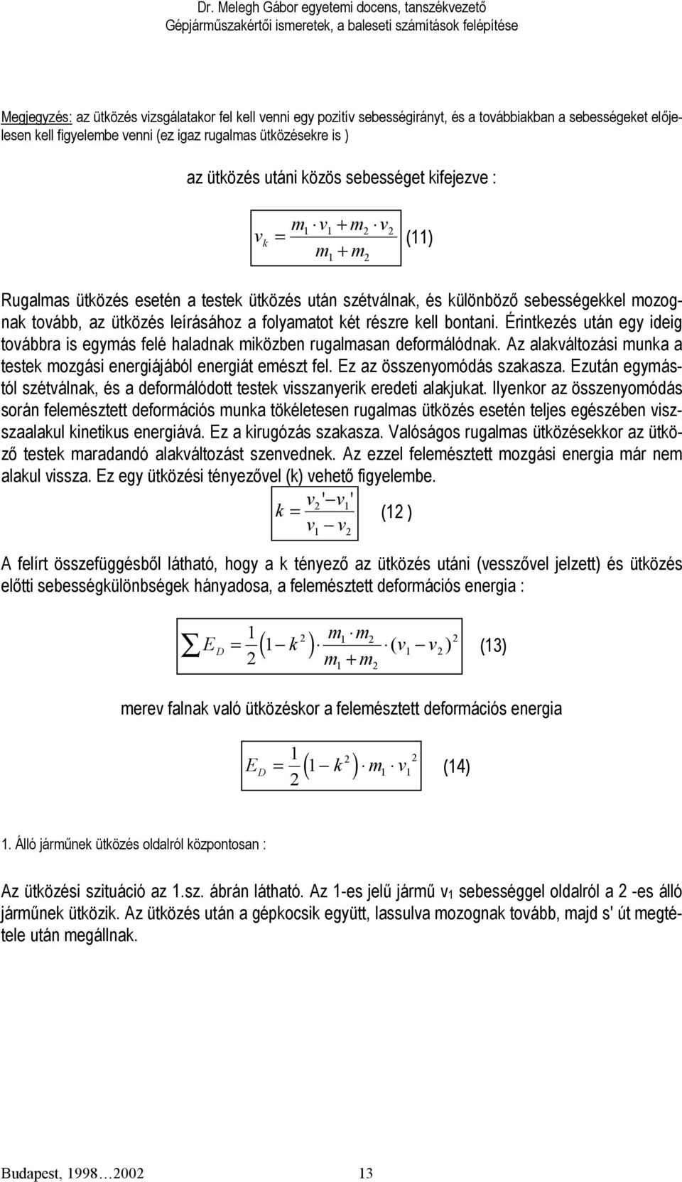 részre kell bontani. Érintkezés után egy ideig továbbra is egymás felé haladnak miközben rugalmasan deformálódnak. Az alakváltozási munka a testek mozgási energiájából energiát emészt fel.