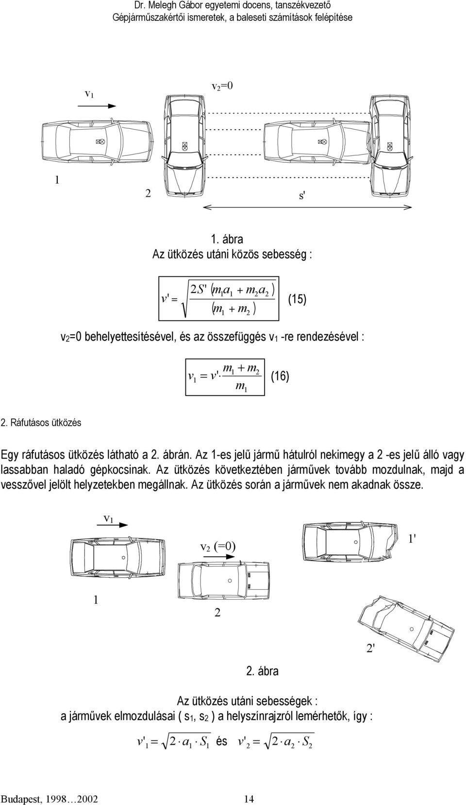 m. Ráfutásos ütközés Egy ráfutásos ütközés látható a. ábrán. Az -es jelű jármű hátulról nekimegy a -es jelű álló vagy lassabban haladó gépkocsinak.