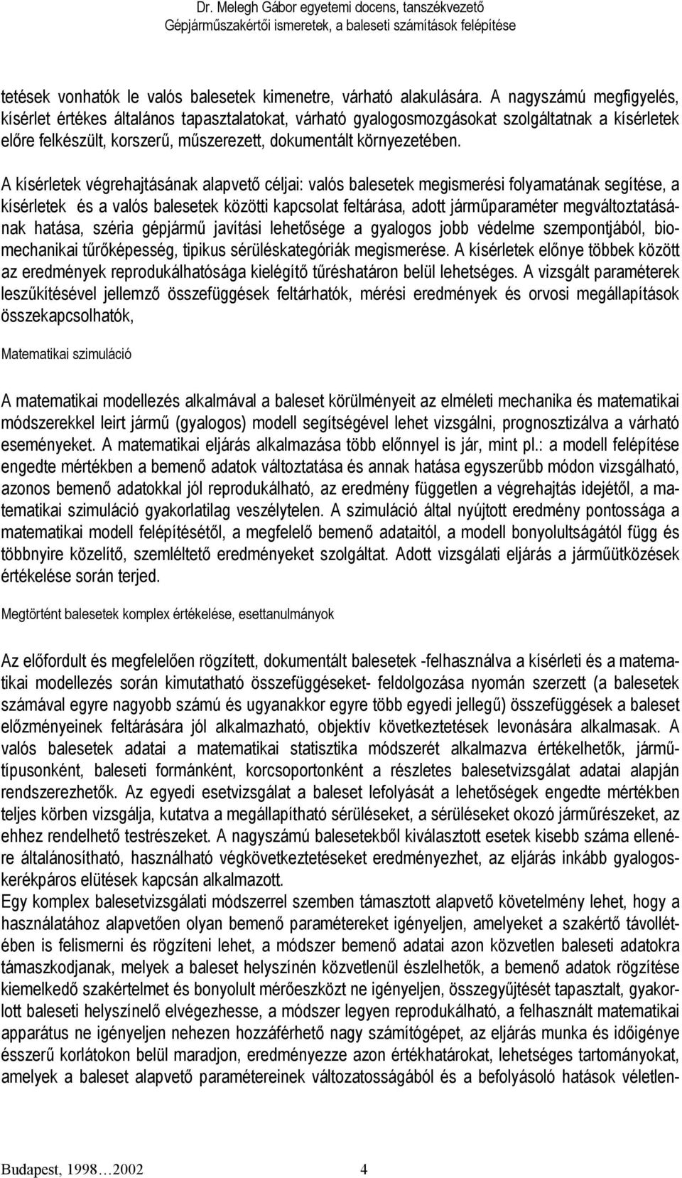 A kísérletek végrehajtásának alapvető céljai: valós balesetek megismerési folyamatának segítése, a kísérletek és a valós balesetek közötti kapcsolat feltárása, adott járműparaméter megváltoztatásának