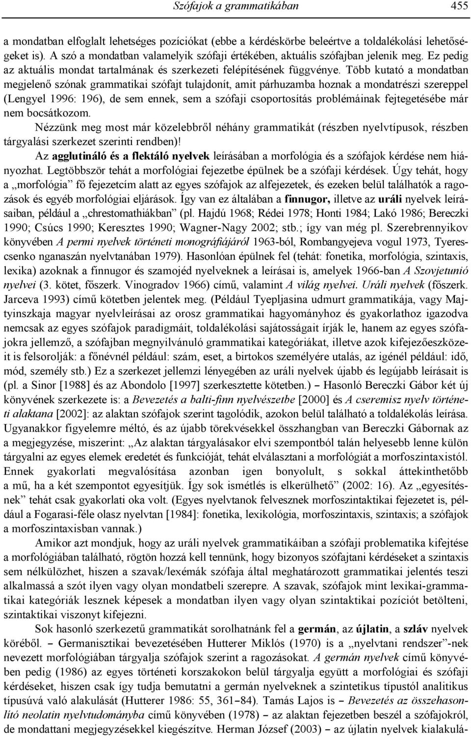 Több kutató a mondatban megjelen+ szónak grammatikai szófajt tulajdonít, amit párhuzamba hoznak a mondatrészi szereppel (Lengyel 1996: 196), de sem ennek, sem a szófaji csoportosítás problémáinak