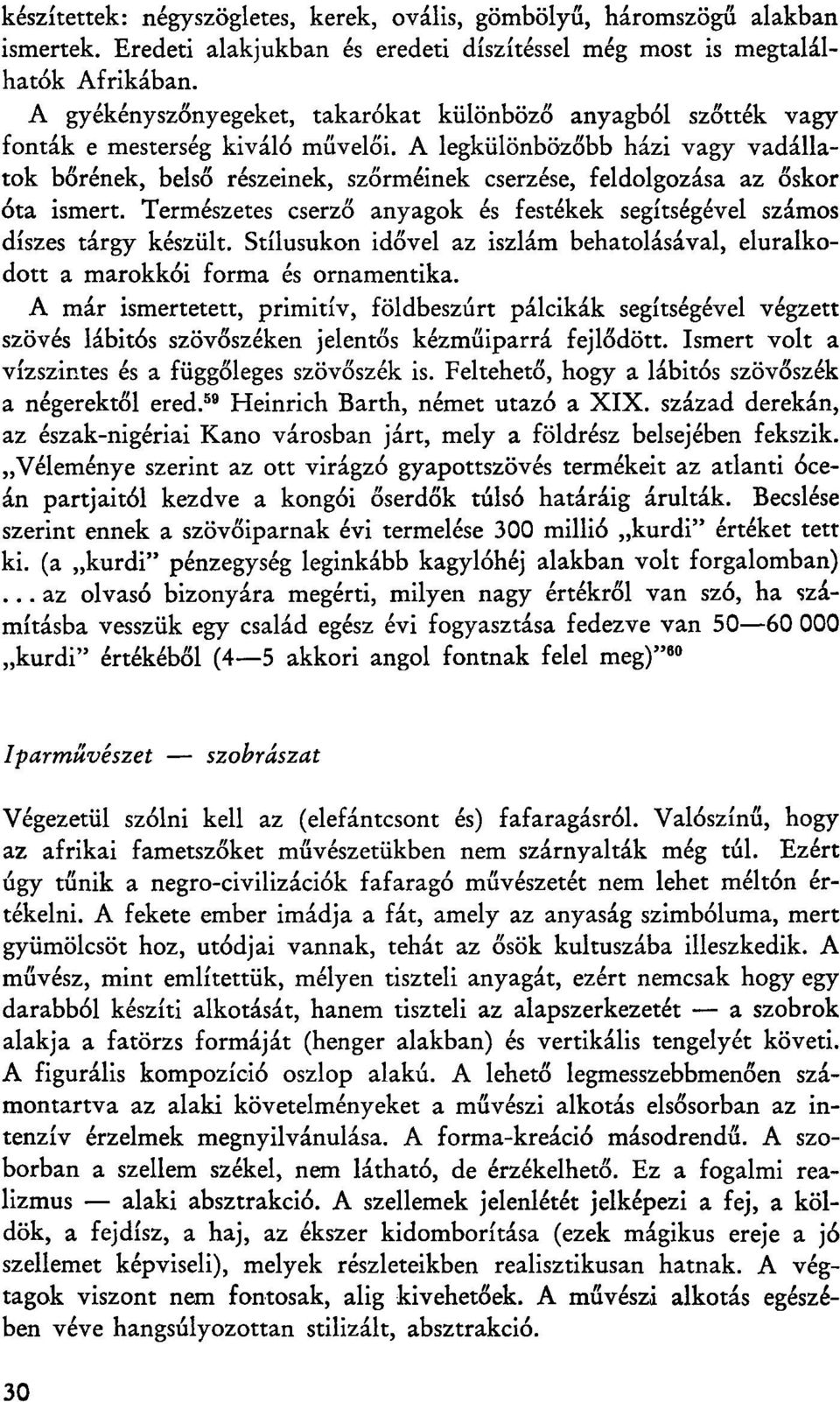 A legkülönbözőbb házi vagy vadállatok bőrének, belső részeinek, szőrméinek cserzése, feldolgozása az őskor óta ismert. Természetes cserző anyagok és festékek segítségével számos díszes tárgy készült.