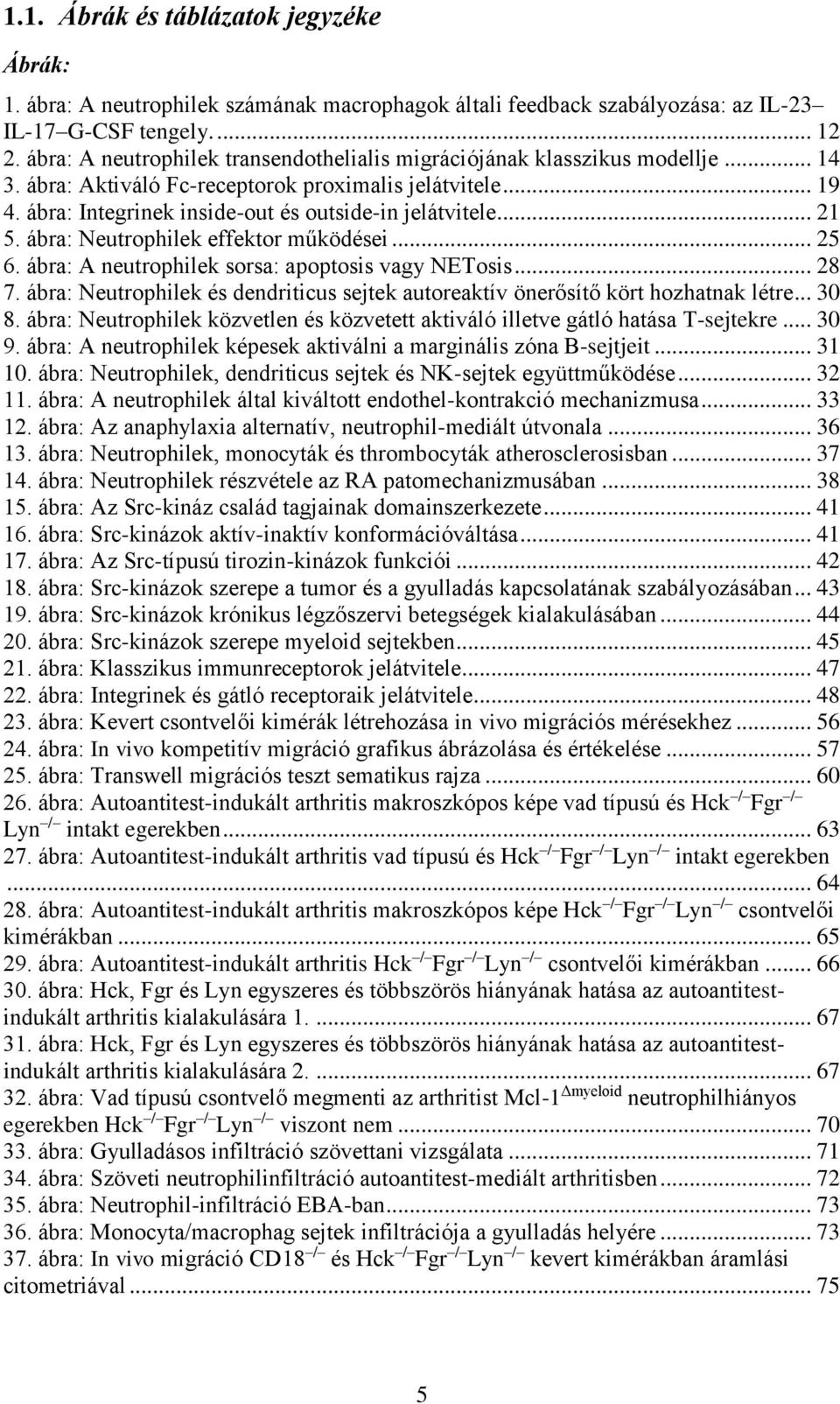 .. 21 5. ábra: Neutrophilek effektor működései... 25 6. ábra: A neutrophilek sorsa: apoptosis vagy NETosis... 28 7. ábra: Neutrophilek és dendriticus sejtek autoreaktív önerősítő kört hozhatnak létre.