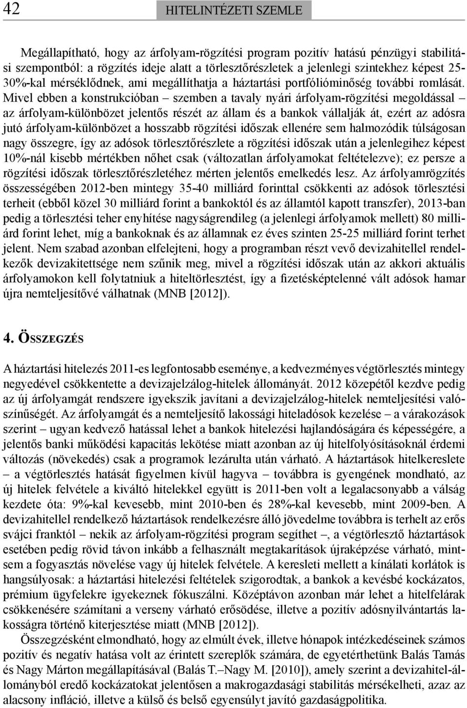 Mivel ebben a konstrukcióban szemben a tavaly nyári árfolyam-rögzítési megoldással az árfolyam-különbözet jelentős részét az állam és a bankok vállalják át, ezért az adósra jutó árfolyam-különbözet a