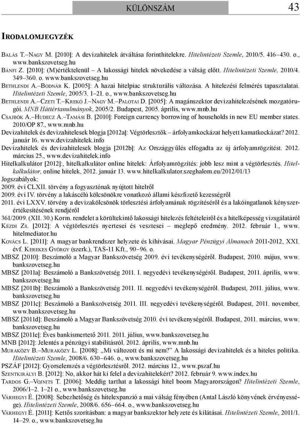 [2005]: A hazai hitelpiac strukturális változása. A hitelezési felmérés tapasztalatai. Hitelintézeti Szemle, 2005/3. 1 21. o., www.bankszovetseg.hu BETHLENDI A. CZETI T. KREKÓ J. NAGY M. PALOTAI D.