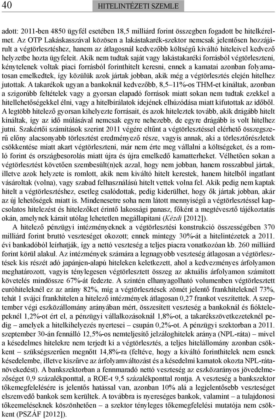 Akik nem tudtak saját vagy lakástakaréki forrásból végtörleszteni, kénytelenek voltak piaci forrásból forinthitelt keresni, ennek a kamatai azonban folyamatosan emelkedtek, így közülük azok jártak