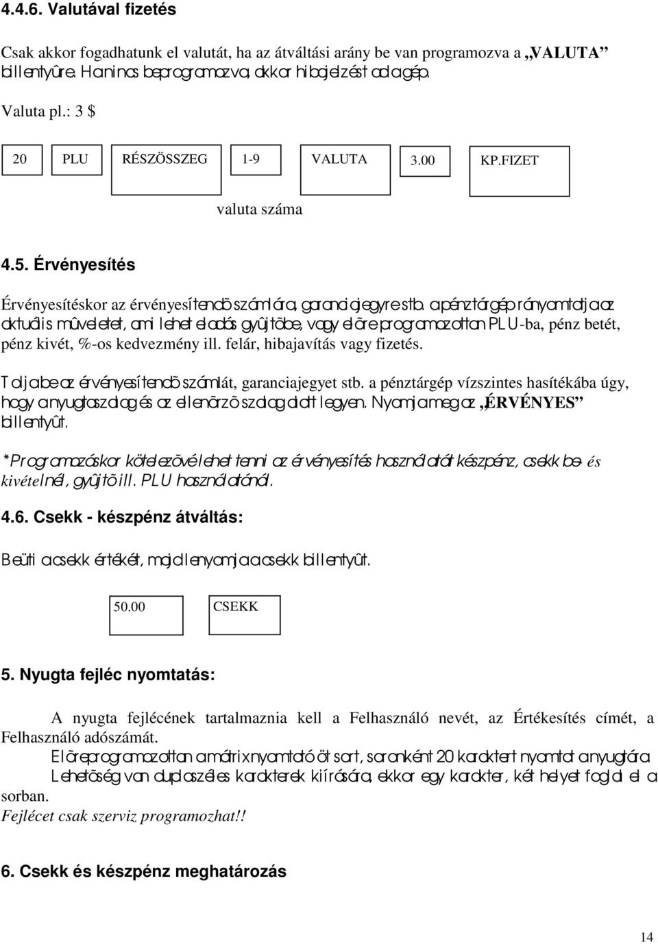 a pénz tár gép rányomtatj a az aktuális mûveletet, ami lehet eladás gyûjtõbe, vagy elõre programozottan PL U-ba, pénz betét, pénz kivét, %-os kedvezmény ill. felár, hibajavítás vagy fizetés.