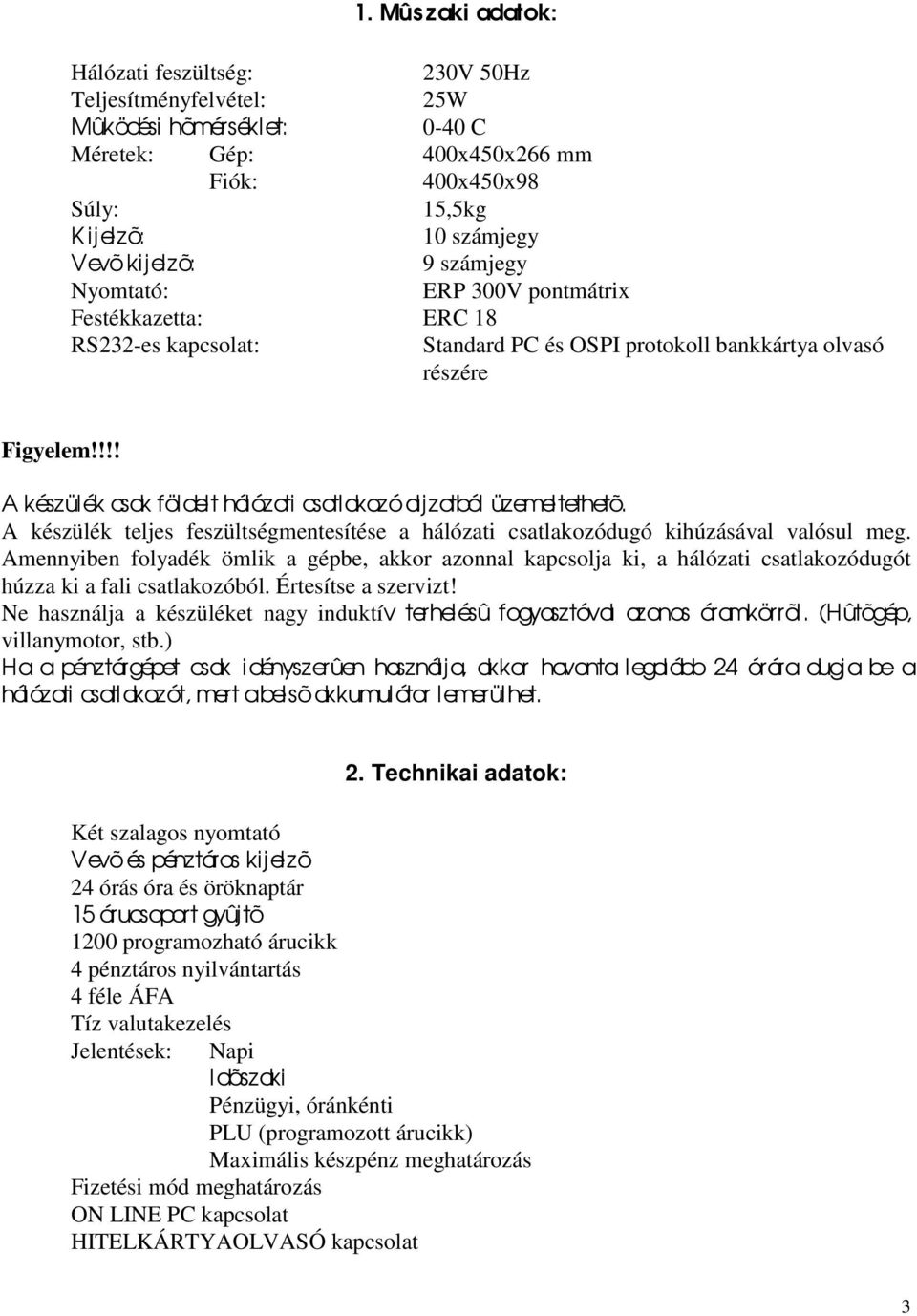 !!! A készülék csak földelt hálózati csatlakozó al j zatból üzemeltethetõ. A készülék teljes feszültségmentesítése a hálózati csatlakozódugó kihúzásával valósul meg.