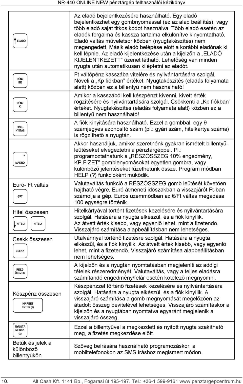 Egy eladó bejelentkezhet egy gombnyomással (ez az alap beállítás), vagy több eladó saját titkos kódot használva. Több eladó esetén az eladók forgalma és kassza tartalma elkülönítve kinyomtatható.