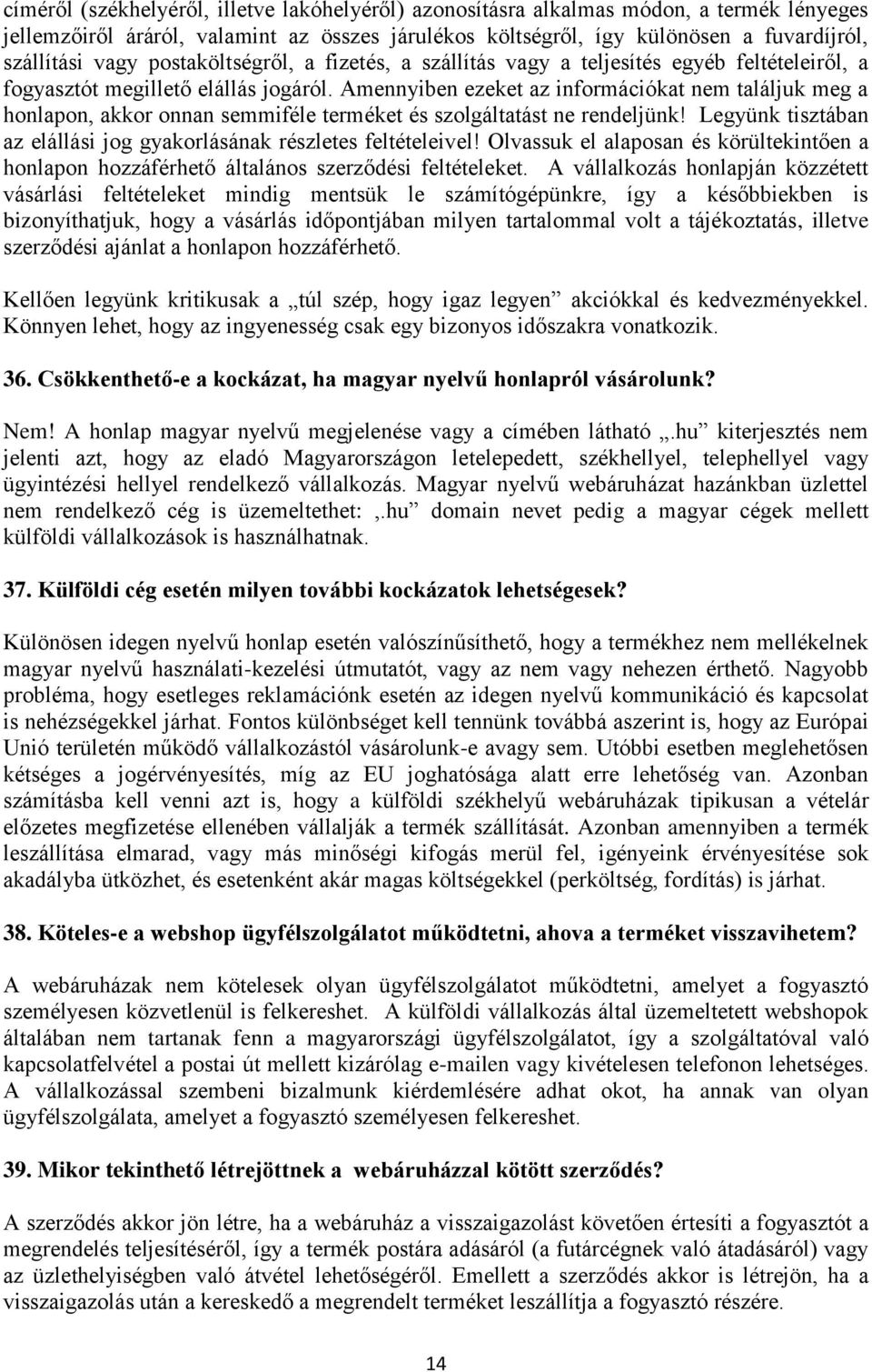 Amennyiben ezeket az információkat nem találjuk meg a honlapon, akkor onnan semmiféle terméket és szolgáltatást ne rendeljünk! Legyünk tisztában az elállási jog gyakorlásának részletes feltételeivel!