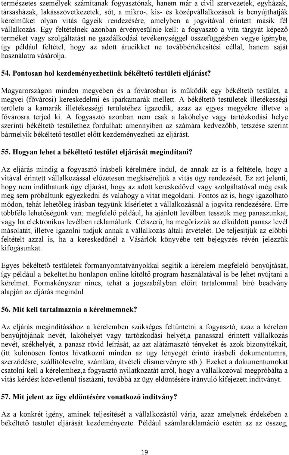 Egy feltételnek azonban érvényesülnie kell: a fogyasztó a vita tárgyát képező terméket vagy szolgáltatást ne gazdálkodási tevékenységgel összefüggésben vegye igénybe, így például feltétel, hogy az