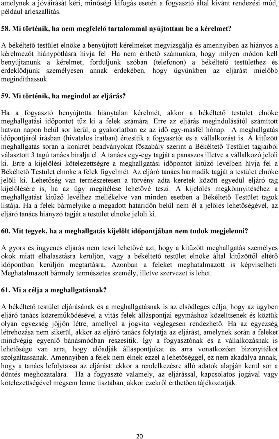 Ha nem érthető számunkra, hogy milyen módon kell benyújtanunk a kérelmet, forduljunk szóban (telefonon) a békéltető testülethez és érdeklődjünk személyesen annak érdekében, hogy ügyünkben az eljárást