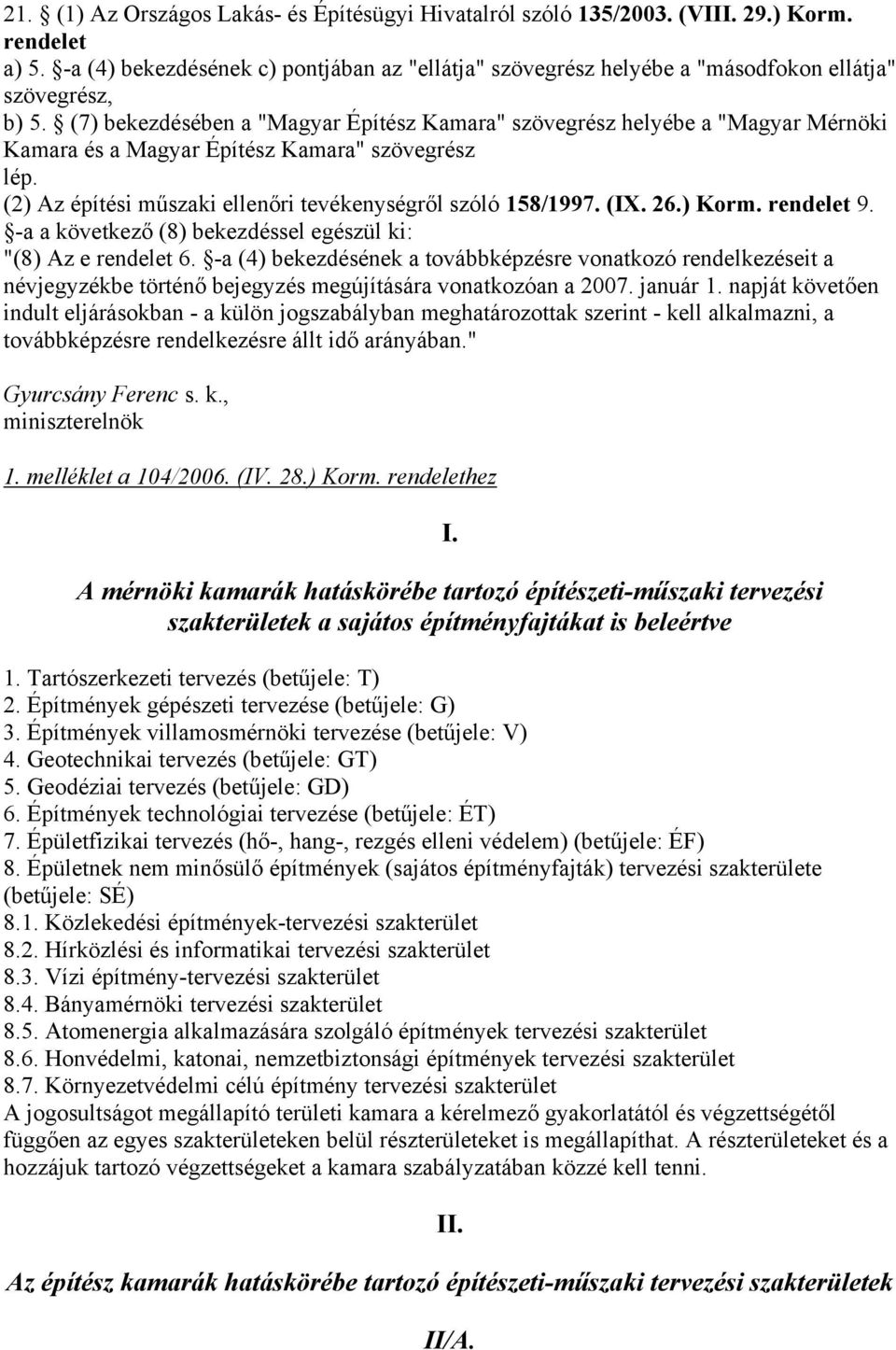 (7) bekezdésében a "Magyar Építész Kamara" szövegrész helyébe a "Magyar Mérnöki Kamara és a Magyar Építész Kamara" szövegrész lép. (2) Az építési műszaki ellenőri tevékenységről szóló 158/1997. (IX.