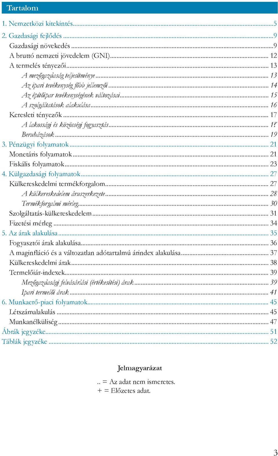 .. 17 Beruházások... 19 3. Pénzügyi folyamatok... 21 Monetáris folyamatok... 21 Fiskális folyamatok... 23 4. Külgazdasági folyamatok... 27 Külkereskedelmi termékforgalom.