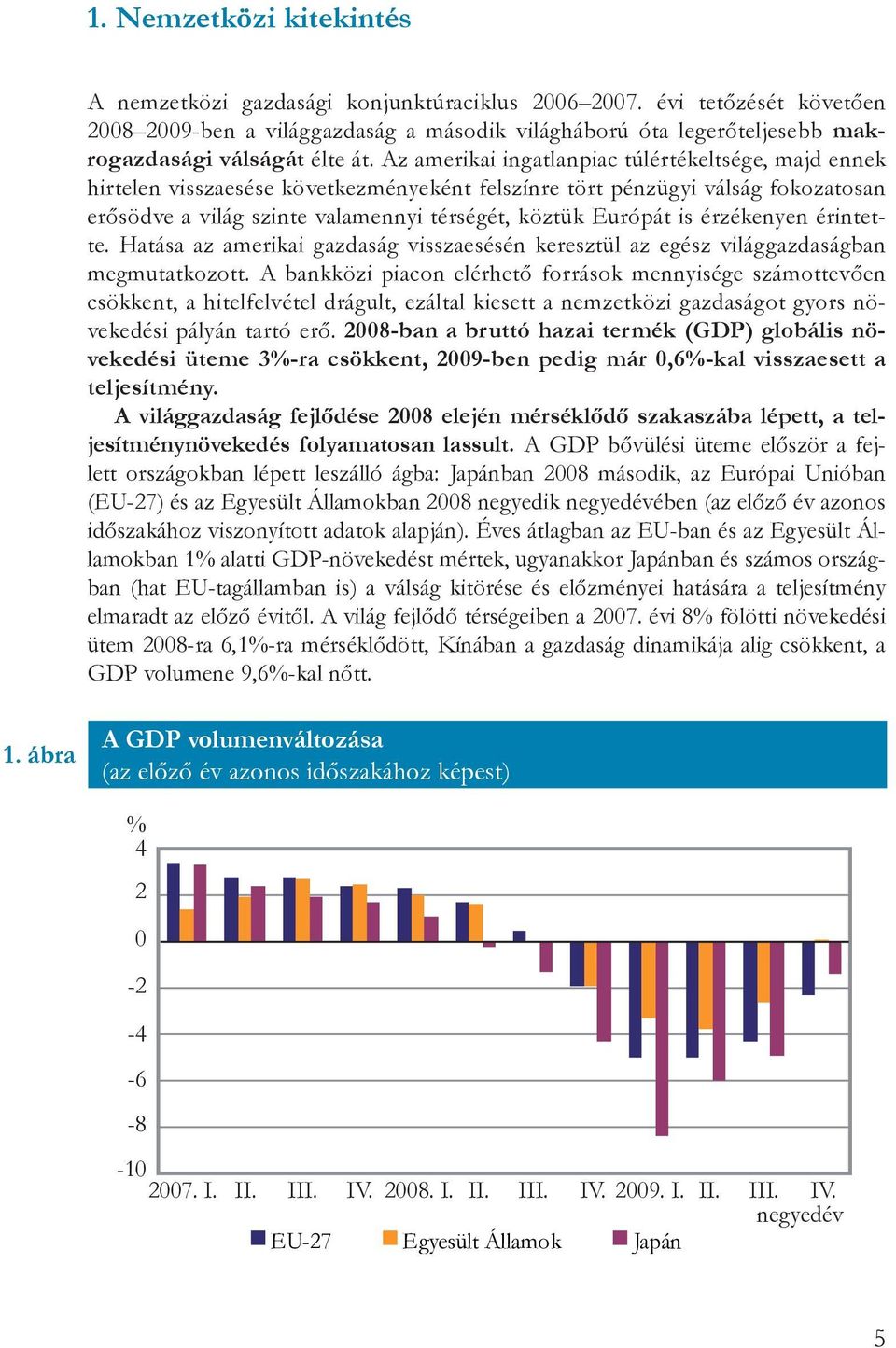 Az amerikai ingatlanpiac túlértékeltsége, majd ennek hirtelen visszaesése következményeként felszínre tört pénzügyi válság fokozatosan erősödve a világ szinte valamennyi térségét, köztük Európát is