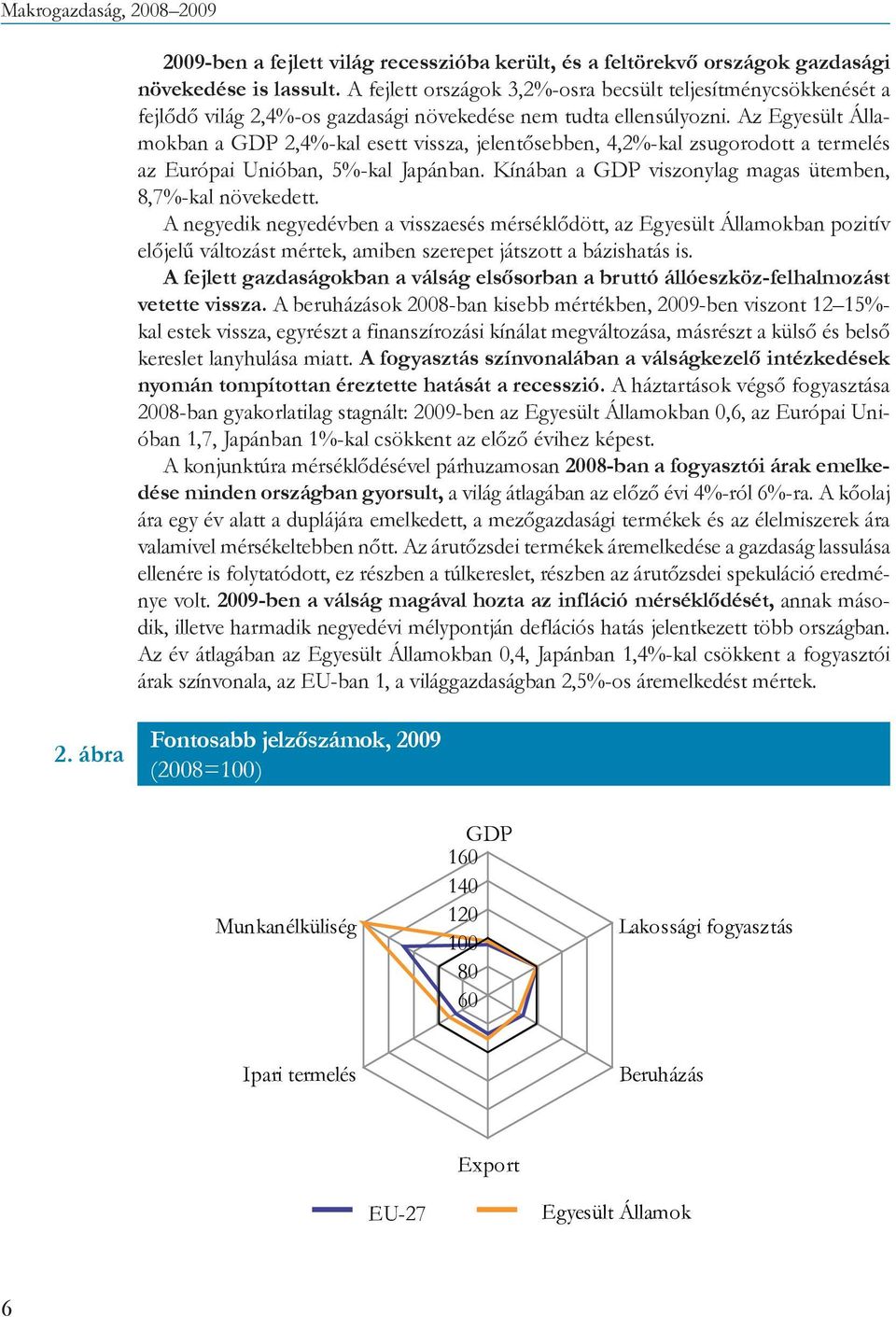 Az Egyesült Államokban a GDP 2,4%-kal esett vissza, jelentősebben, 4,2%-kal zsugorodott a termelés az Európai Unióban, 5%-kal Japánban. Kínában a GDP viszonylag magas ütemben, 8,7%-kal növekedett.