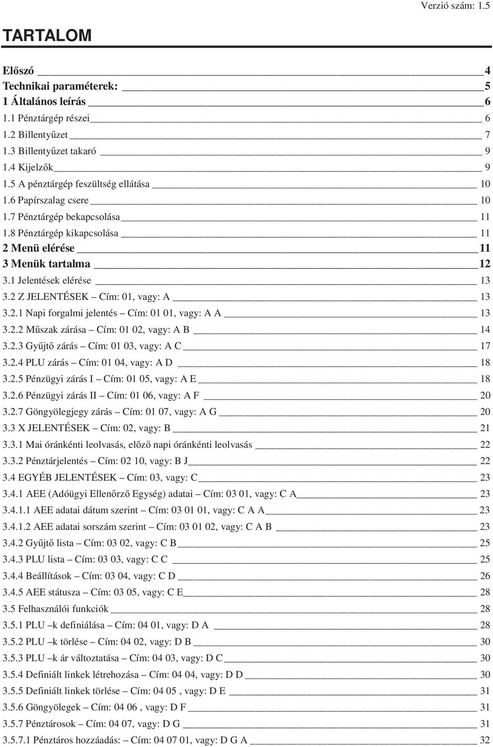 2 Z JELENTÉSEK Cím: 01, vagy: A 13 3.2.1 Napi forgalmi jelentés Cím: 01 01, vagy: A A 13 3.2.2 Mszak zárása Cím: 01 02, vagy: A B 14 3.2.3 Gyjt zárás Cím: 01 03, vagy: A C 17 3.2.4 PLU zárás Cím: 01 04, vagy: A D 18 3.