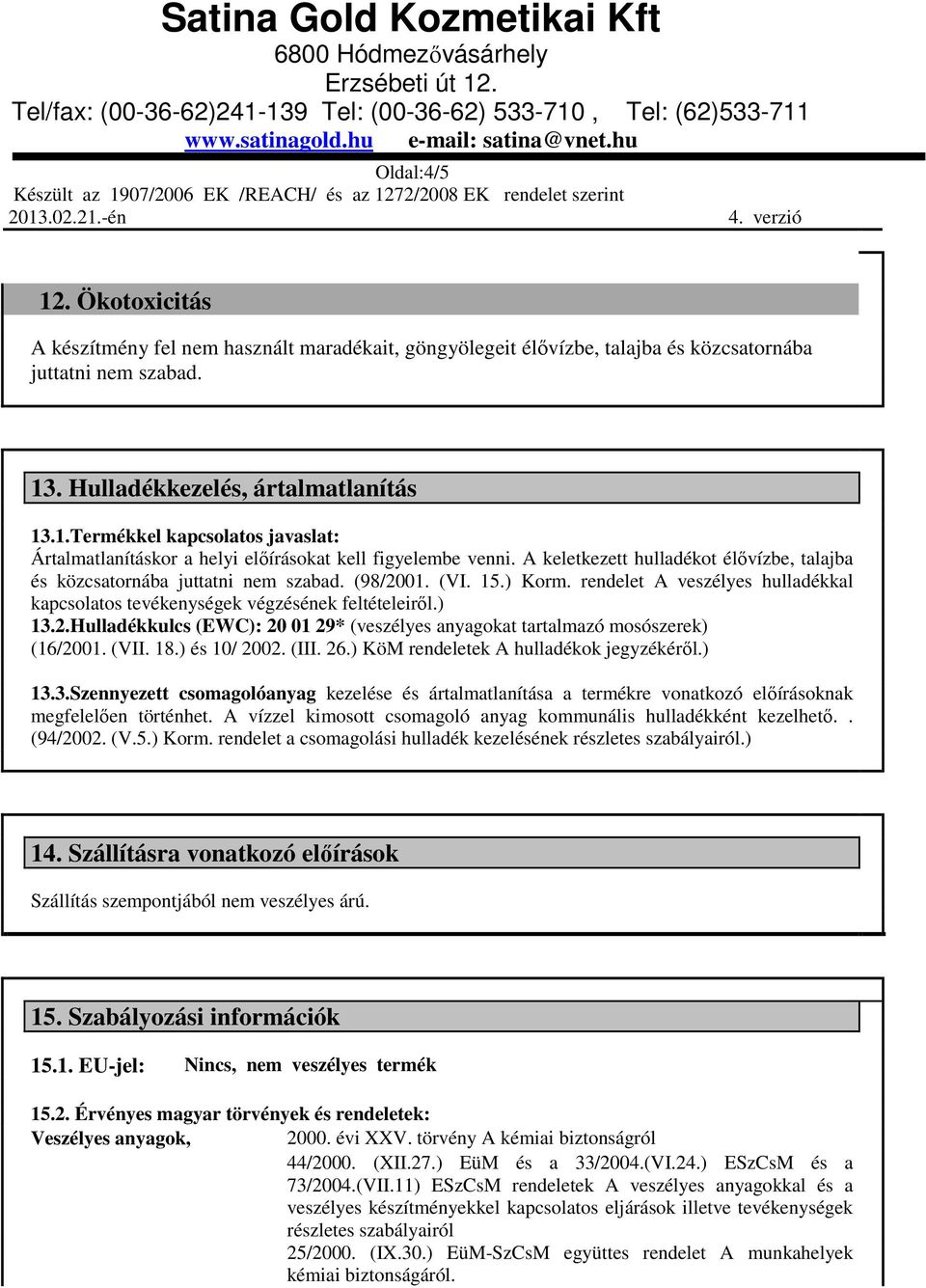 (VII. 18.) és 10/ 2002. (III. 26.) KöM rendeletek A hulladékok jegyzékérıl.) 13.3.Szennyezett csomagolóanyag kezelése és ártalmatlanítása a termékre vonatkozó elıírásoknak megfelelıen történhet.