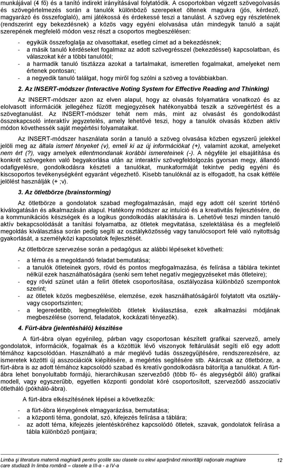 A szöveg egy részletének (rendszerint egy bekezdésnek) a közös vagy egyéni elolvasása után mindegyik tanuló a saját szerepének megfelelő módon vesz részt a csoportos megbeszélésen: - egyikük