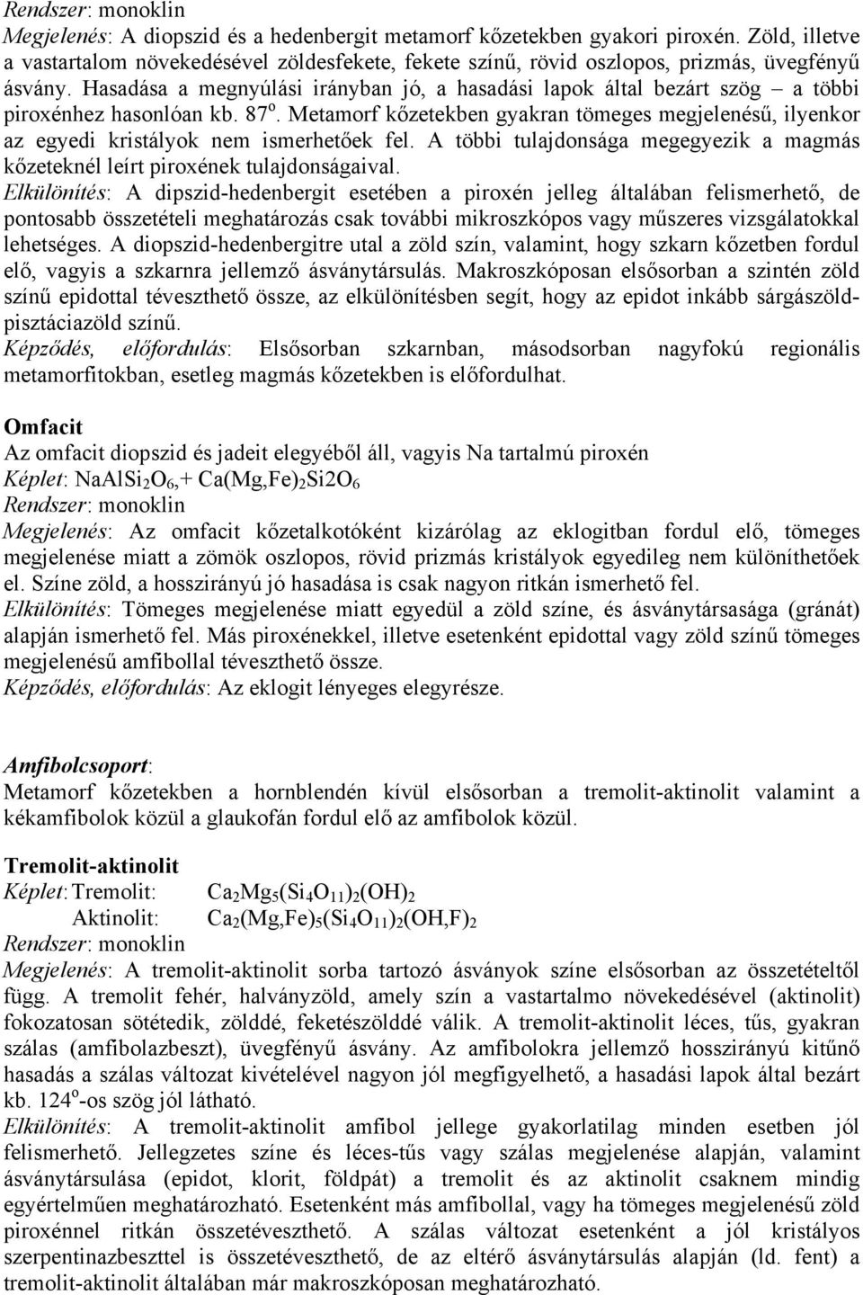 Metamorf kőzetekben gyakran tömeges megjelenésű, ilyenkor az egyedi kristályok nem ismerhetőek fel. A többi tulajdonsága megegyezik a magmás kőzeteknél leírt piroxének tulajdonságaival.