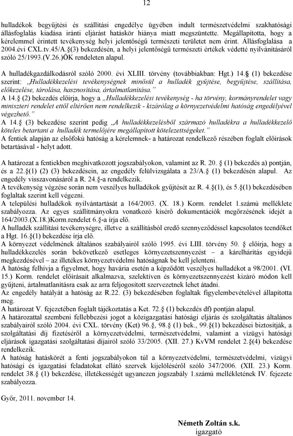 (3) bekezdésén, a helyi jelentőségű természeti értékek védetté nyilvánításáról szóló 25/1993.(V.26.)ÖK rendeleten alapul. A hulladékgazdálkodásról szóló 2000. évi XLIII. törvény (továbbiakban: Hgt.