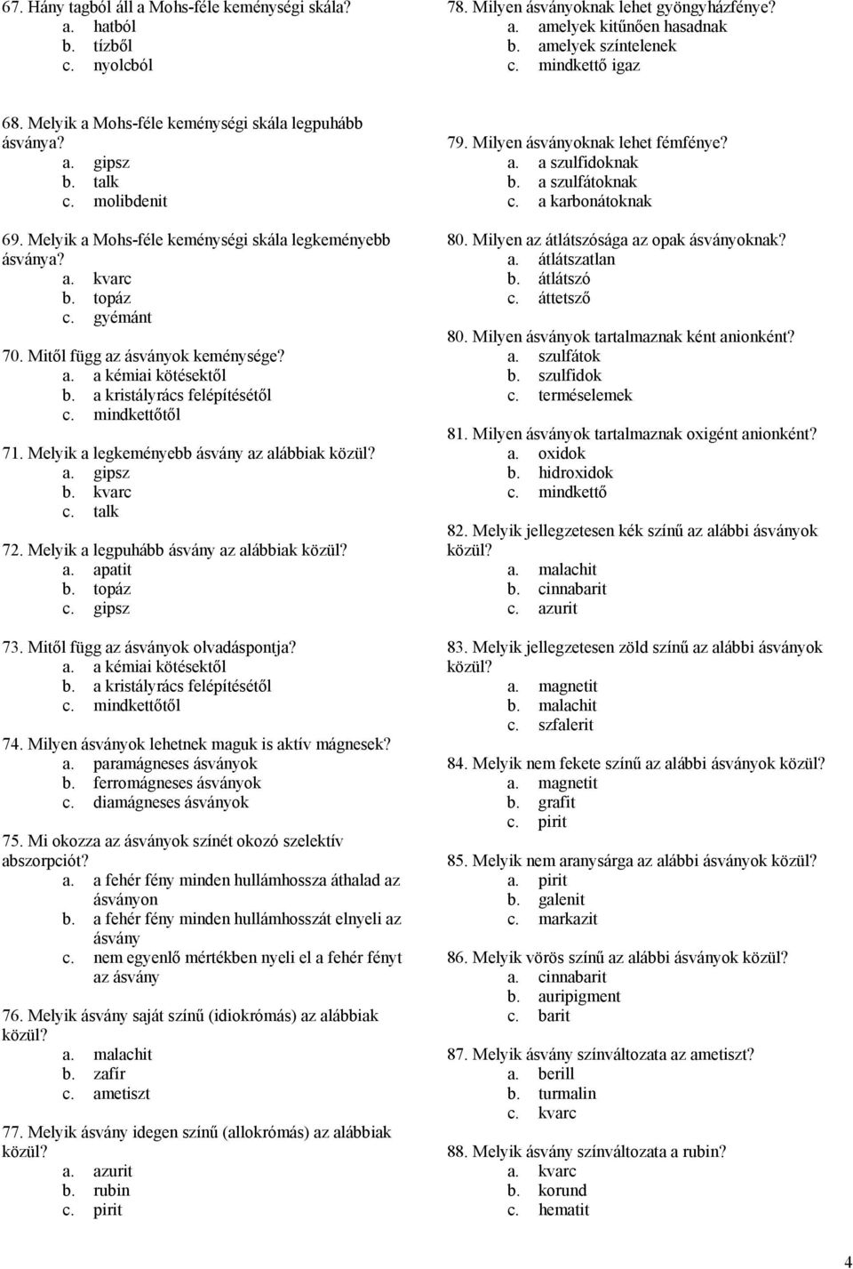 Mitől függ az ásványok keménysége? a. a kémiai kötésektől b. a kristályrács felépítésétől től 71. Melyik a legkeményebb ásvány az alábbiak a. gipsz c. talk 72. Melyik a legpuhább ásvány az alábbiak a.