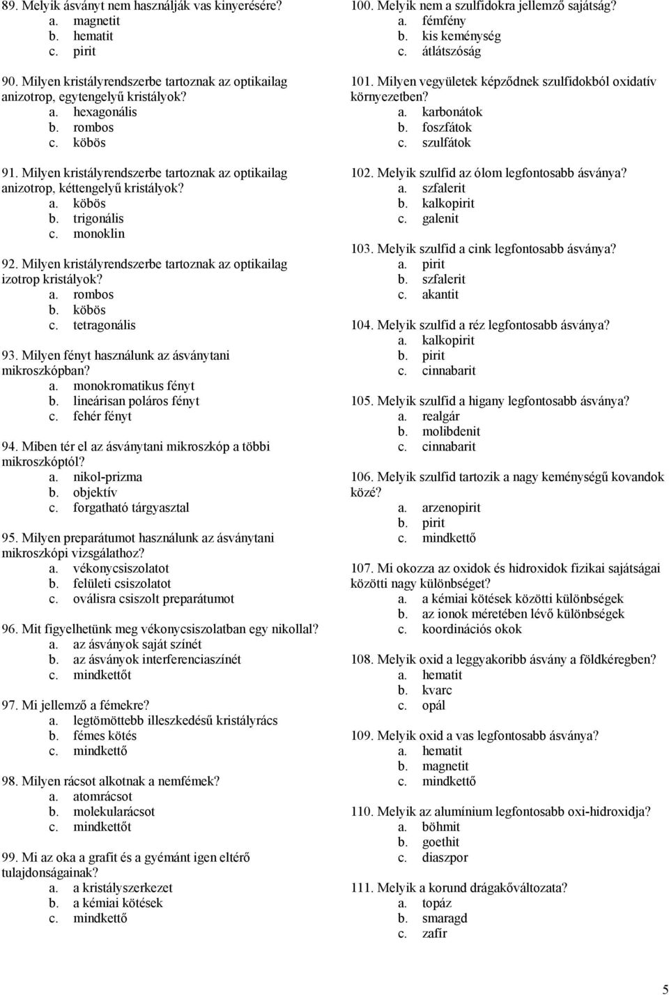 köbös c. tetragonális 93. Milyen fényt használunk az ásványtani mikroszkópban? a. monokromatikus fényt b. lineárisan poláros fényt c. fehér fényt 94.