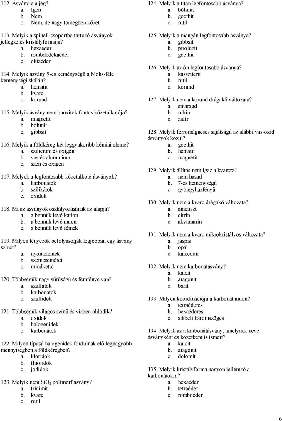 Melyik a földkéreg két leggyakoribb kémiai eleme? a. szilicium és oxigén b. vas és aluminium c. szén és oxigén 117. Melyek a legfontosabb kőzetalkotó ásványok? b. szilikátok c. oxidok 118.