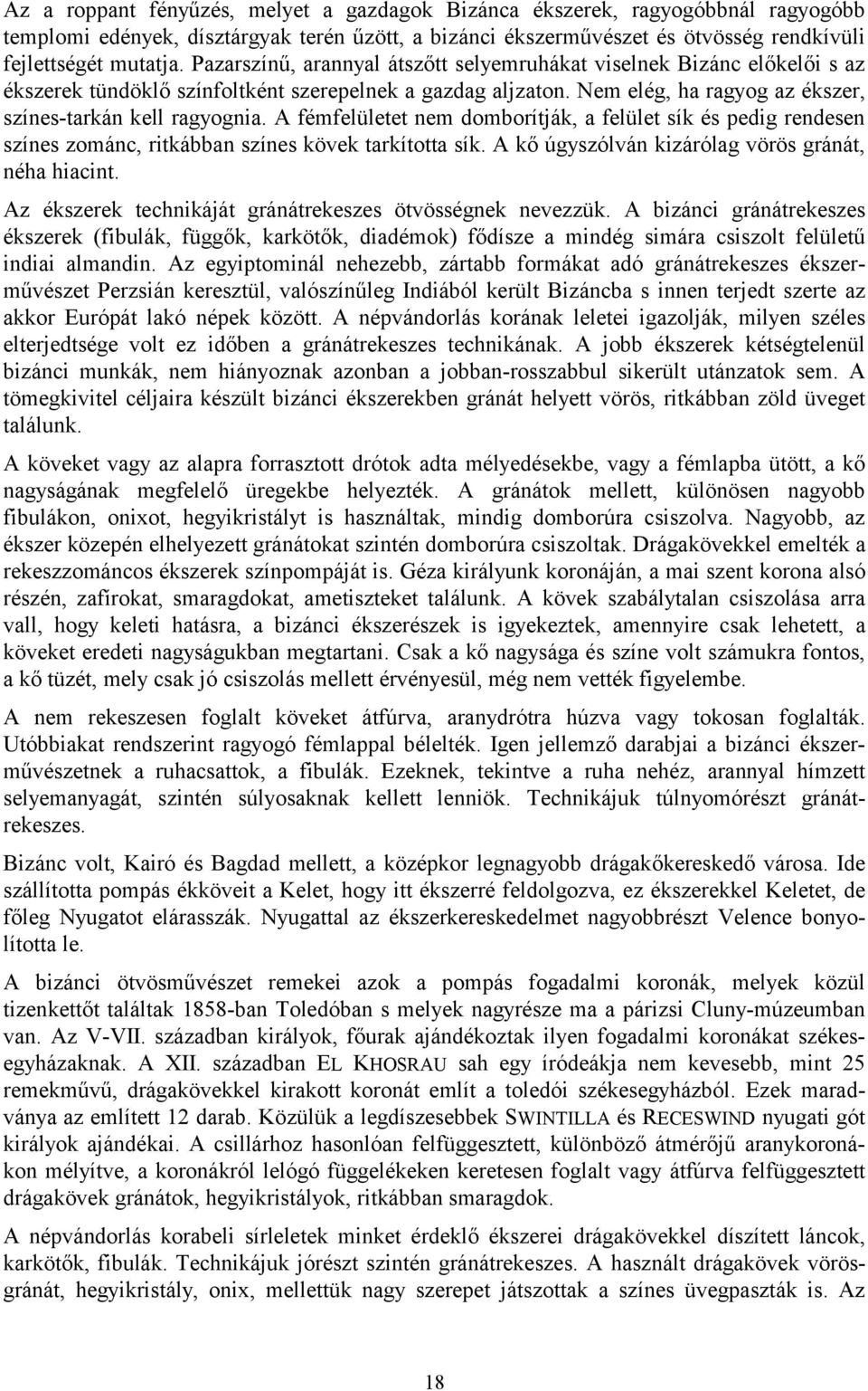 A fémfelületet nem domborítják, a felület sík és pedig rendesen színes zománc, ritkábban színes kövek tarkította sík. A kő úgyszólván kizárólag vörös gránát, néha hiacint.