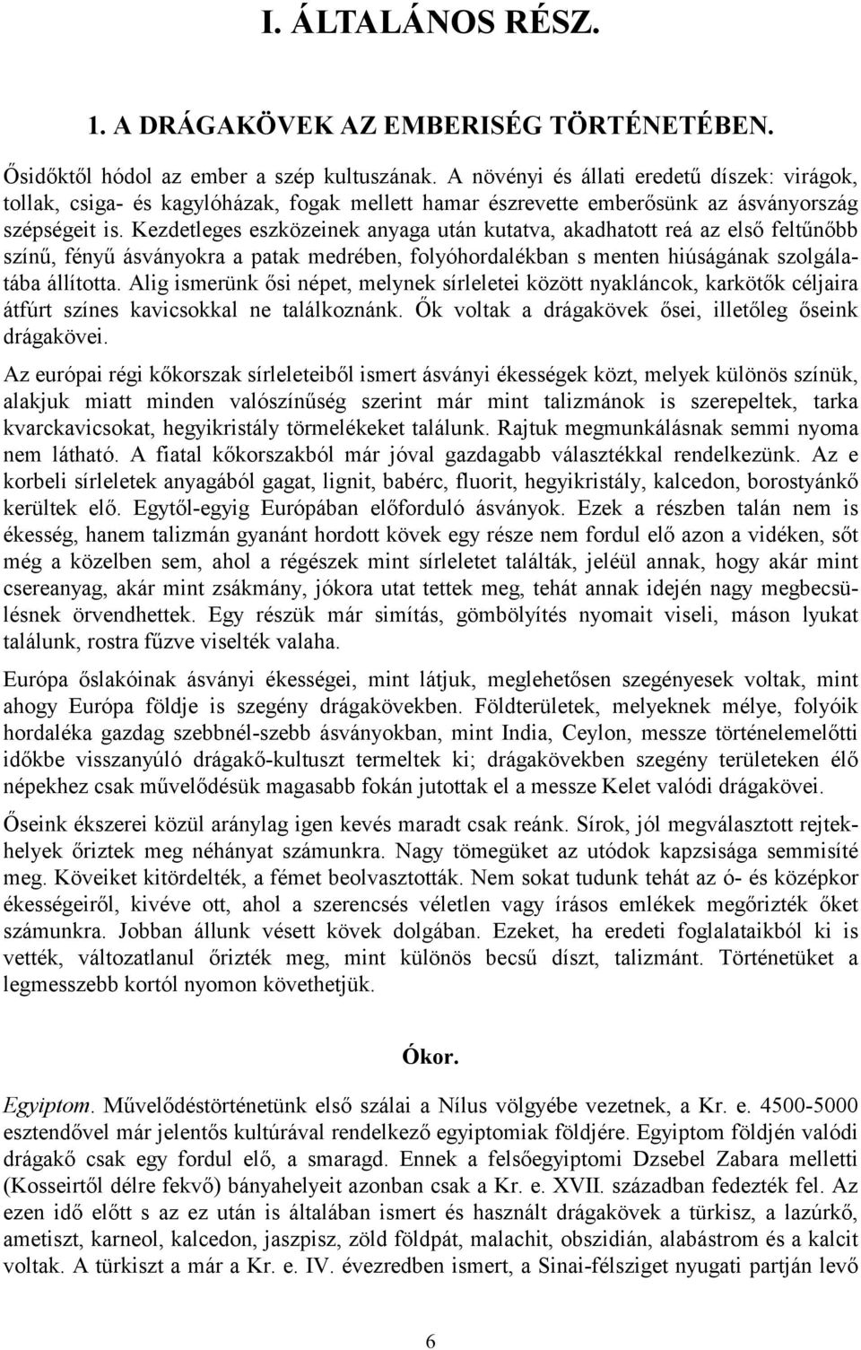 Kezdetleges eszközeinek anyaga után kutatva, akadhatott reá az első feltűnőbb színű, fényű ásványokra a patak medrében, folyóhordalékban s menten hiúságának szolgálatába állította.