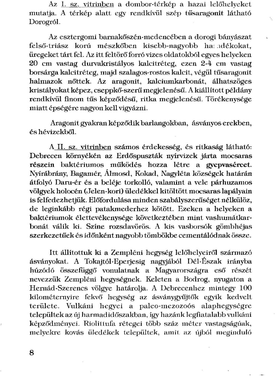 Az itt feltörő forró vizes oldatokból egyes helyeken 20 cm vastag durvakristályos kalcitréteg, ezen 2-4 cm vastag borsárga kalcitréteg, majd szalagos-rostos kalcit, végül tüsaragonit halmazok nőttek.