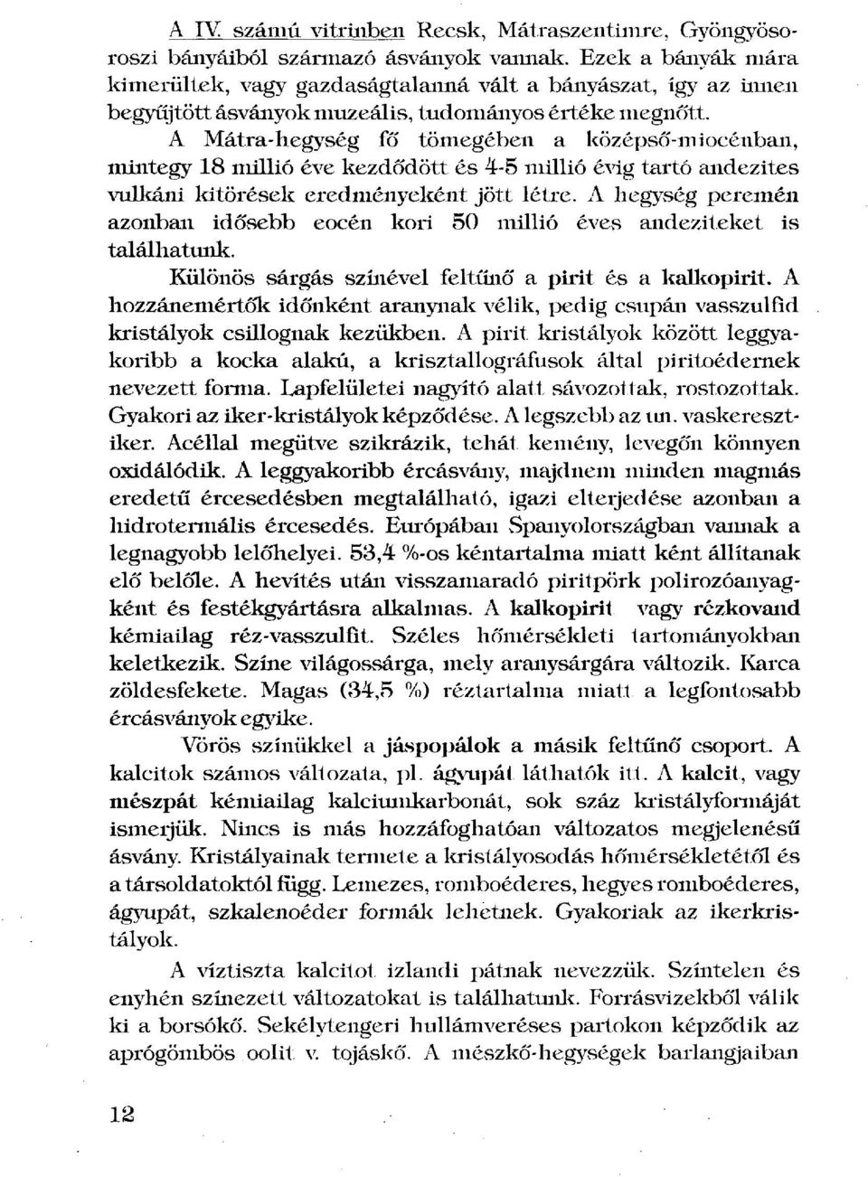 A Mátra-hegység fő tömegében a középső-miocénban, mintegy 18 millió éve kezdődött és 4-5 millió évig tartó andezites vulkáni kitörések eredményeként jött létre.