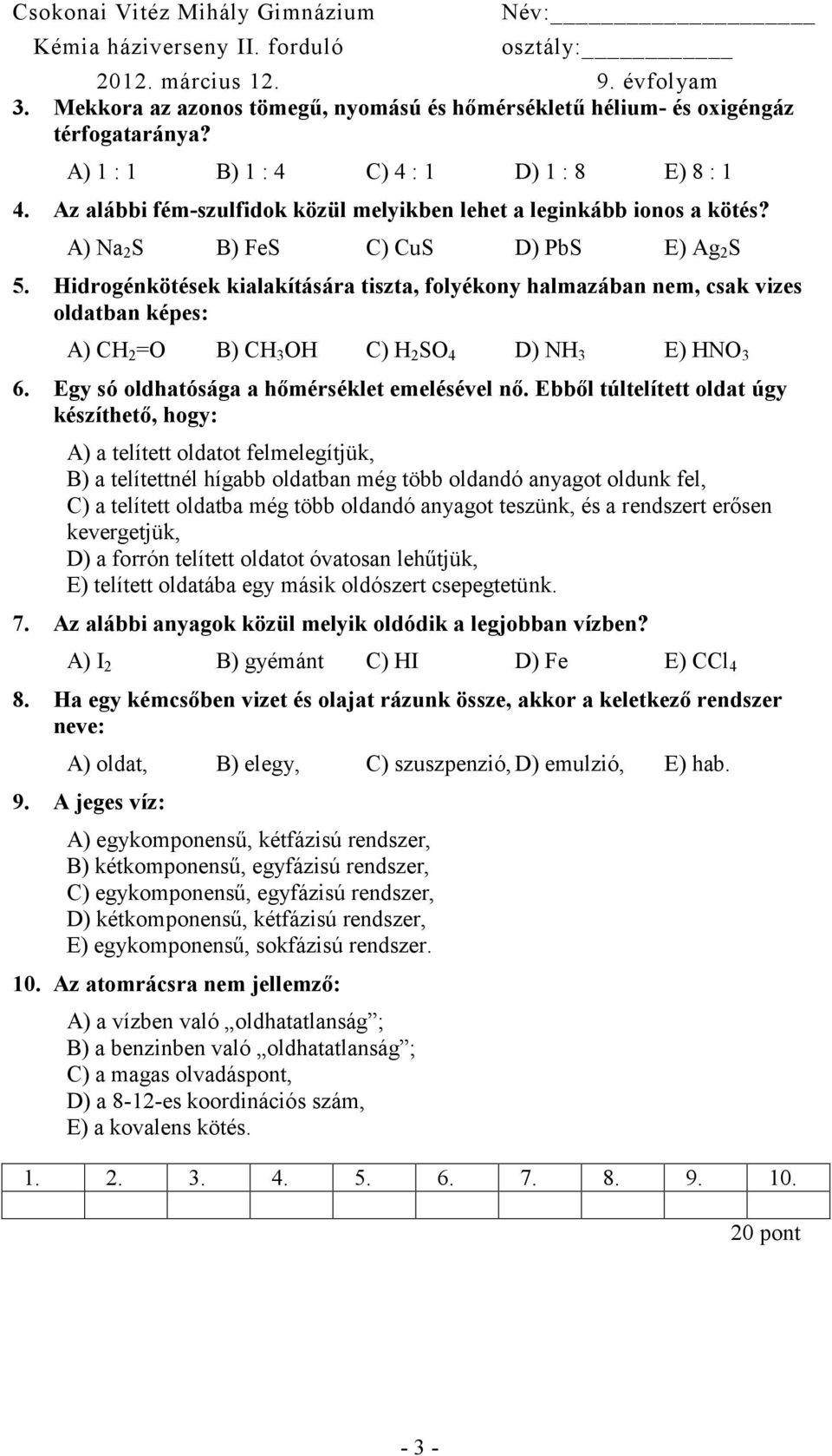 Hidrogénkötések kialakítására tiszta, folyékony halmazában nem, csak vizes oldatban képes: A) CH 2 =O B) CH 3 OH C) H 2 SO 4 D) NH 3 E) HNO 3 6. Egy só oldhatósága a hőmérséklet emelésével nő.