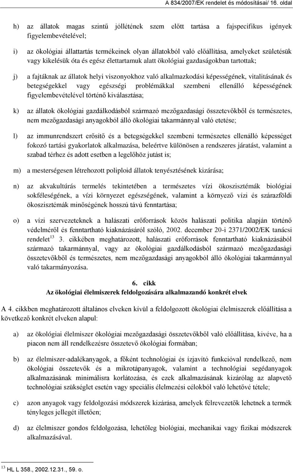 születésük vagy kikelésük óta és egész élettartamuk alatt ökológiai gazdaságokban tartottak; j) a fajtáknak az állatok helyi viszonyokhoz való alkalmazkodási képességének, vitalitásának és