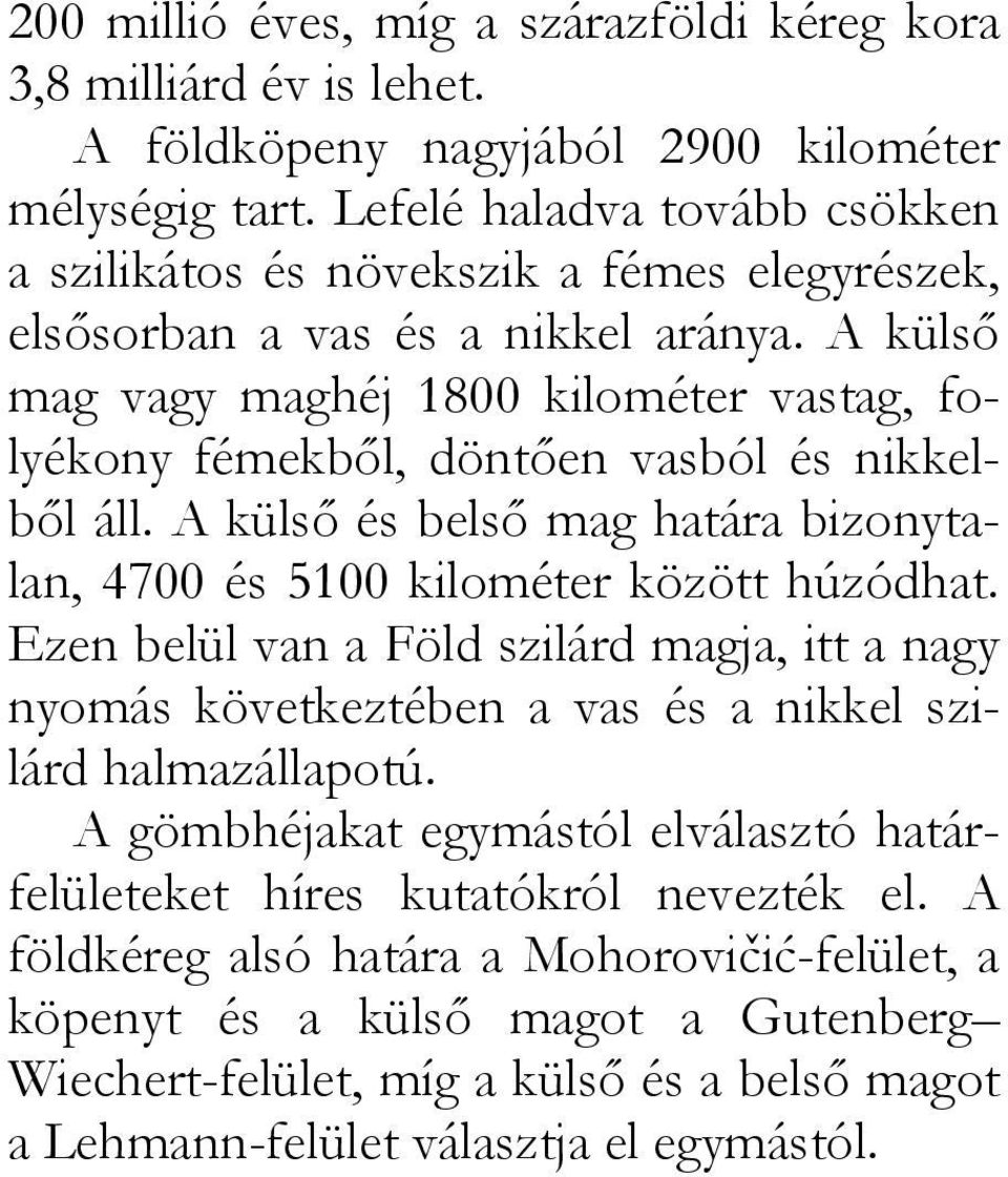 A külső mag vagy maghéj 1800 kilométer vastag, folyékony fémekből, döntően vasból és nikkelből áll. A külső és belső mag határa bizonytalan, 4700 és 5100 kilométer között húzódhat.