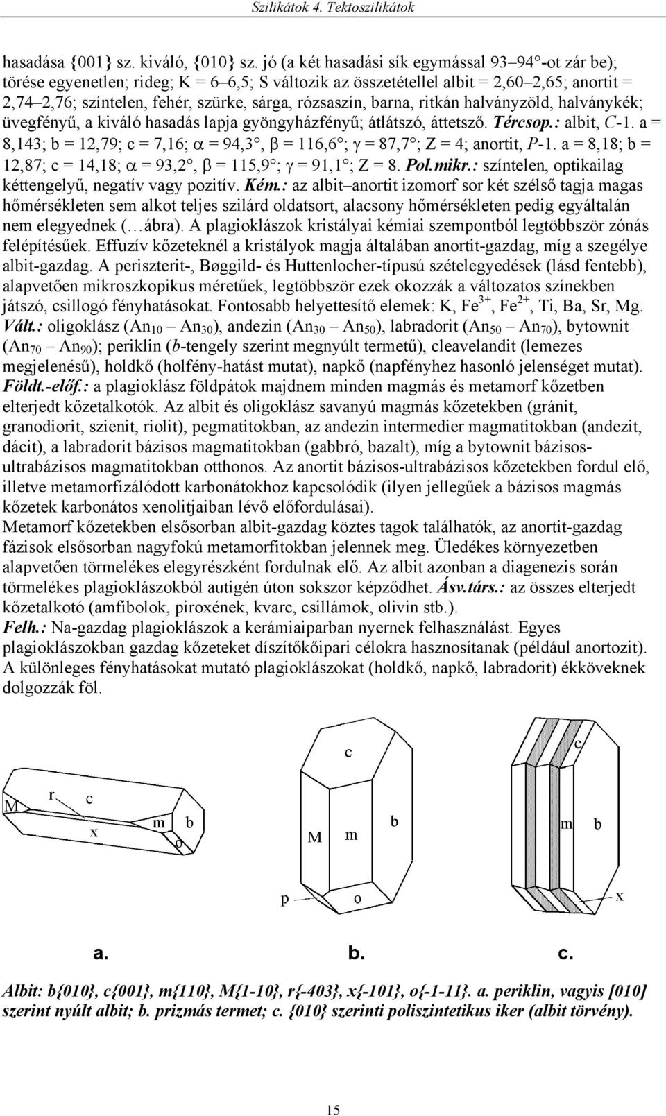 rózsaszín, barna, ritkán halványzöld, halványkék; üvegfényű, a kiváló hasadás lapja gyöngyházfényű; átlátszó, áttetsző. Tércsop.: albit, C-1.