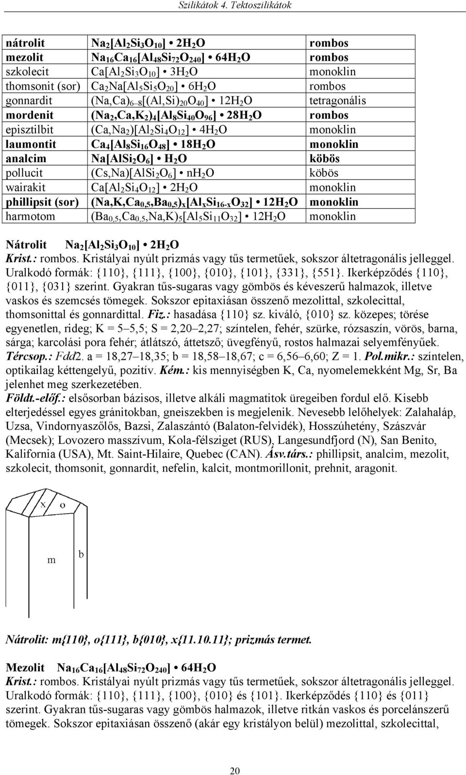 [Al 8 Si 16 O 48 ] 18H 2 O monoklin analcim Na[AlSi 2 O 6 ] H 2 O köbös pollucit (Cs,Na)[AlSi 2 O 6 ] nh 2 O köbös wairakit Ca[Al 2 Si 4 O 12 ] 2H 2 O monoklin phillipsit (sor) (Na,K,Ca 0,5,Ba 0,5 )