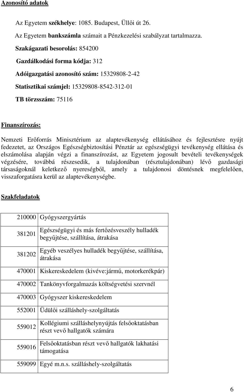 Minisztérium az alaptevékenység ellátásához és fejlesztésre nyújt fedezetet, az Országos Egészségbiztosítási Pénztár az egészségügyi tevékenység ellátása és elszámolása alapján végzi a