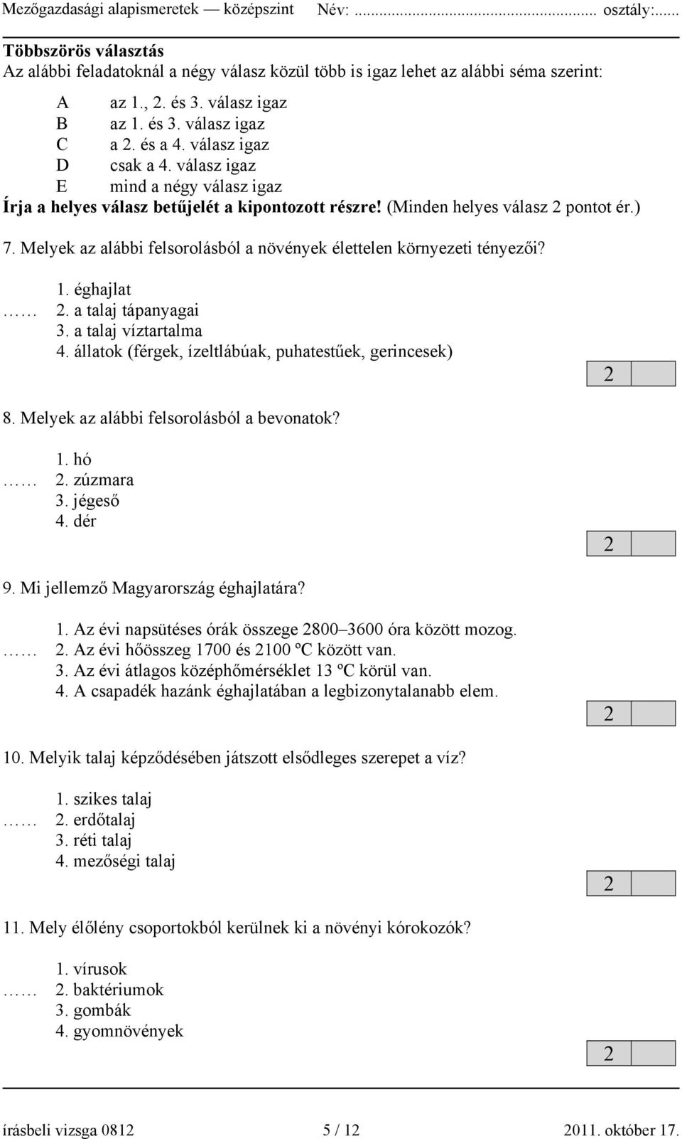 1. éghajlat. a talaj tápanyagai 3. a talaj víztartalma 4. állatok (férgek, ízeltlábúak, puhatestűek, gerincesek) 8. Melyek az alábbi felsorolásból a bevonatok? 1. hó. zúzmara 3. jégeső 4. dér 9.