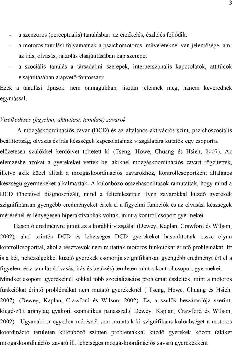 interperszonális kapcsolatok, attitűdök elsajátításában alapvető fontosságú. Ezek a tanulási típusok, nem önmagukban, tisztán jelennek meg, hanem keverednek egymással.