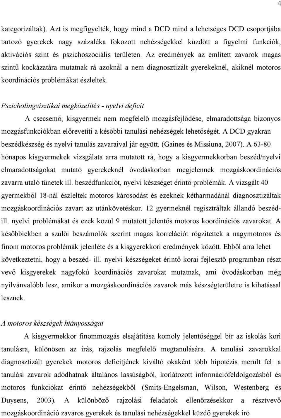 területen. Az eredmények az említett zavarok magas szintű kockázatára mutatnak rá azoknál a nem diagnosztizált gyerekeknél, akiknél motoros koordinációs problémákat észleltek.