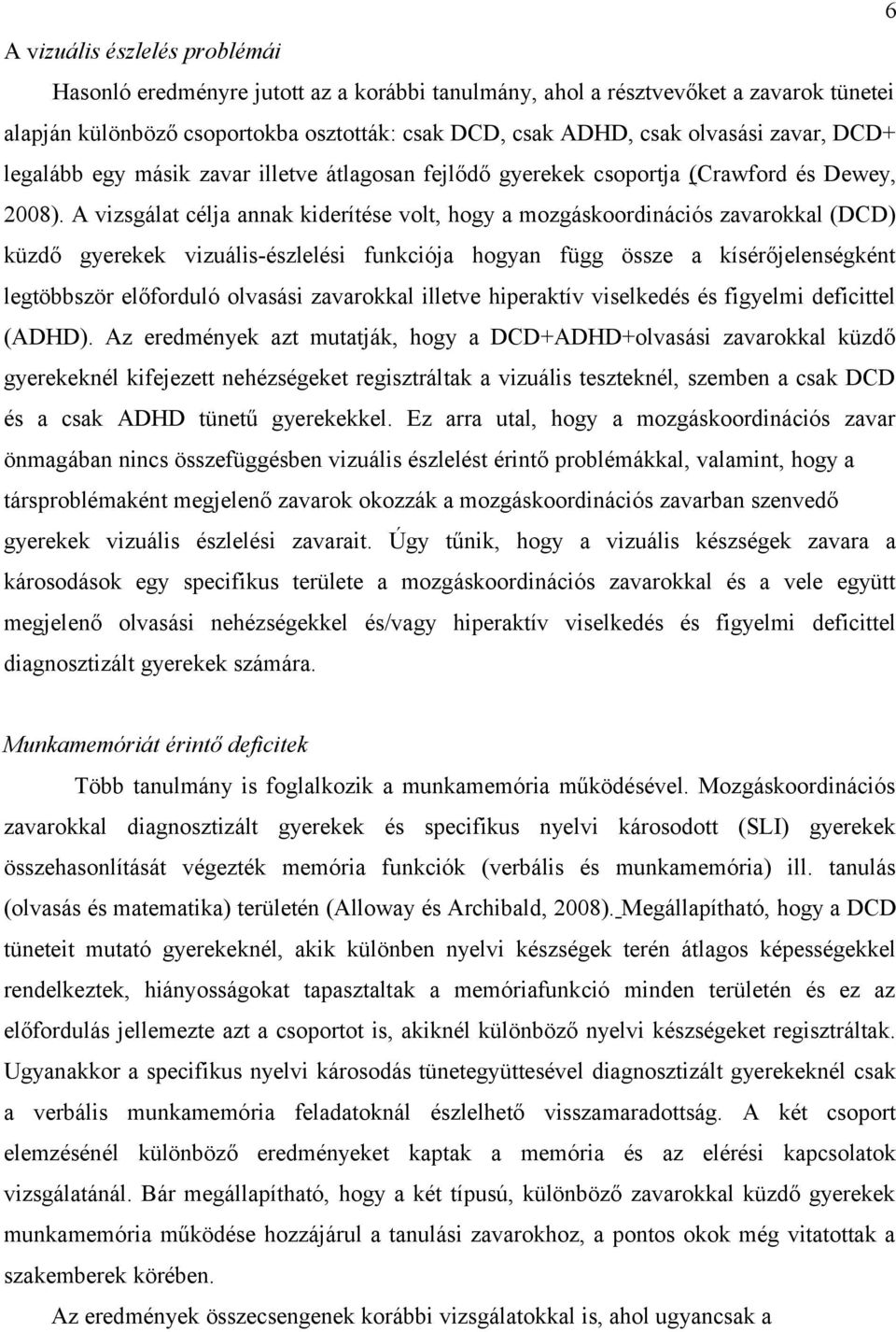 A vizsgálat célja annak kiderítése volt, hogy a mozgáskoordinációs zavarokkal (DCD) küzdő gyerekek vizuális-észlelési funkciója hogyan függ össze a kísérőjelenségként legtöbbször előforduló olvasási